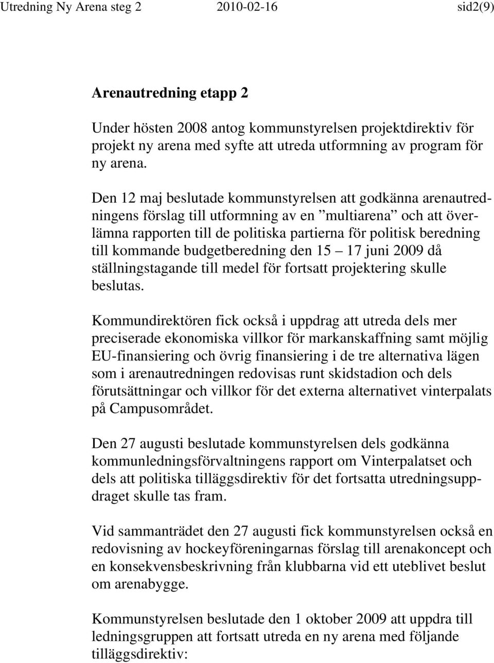 Den 12 maj beslutade kommunstyrelsen att godkänna arenautredningens förslag till utformning av en multiarena och att överlämna rapporten till de politiska partierna för politisk beredning till