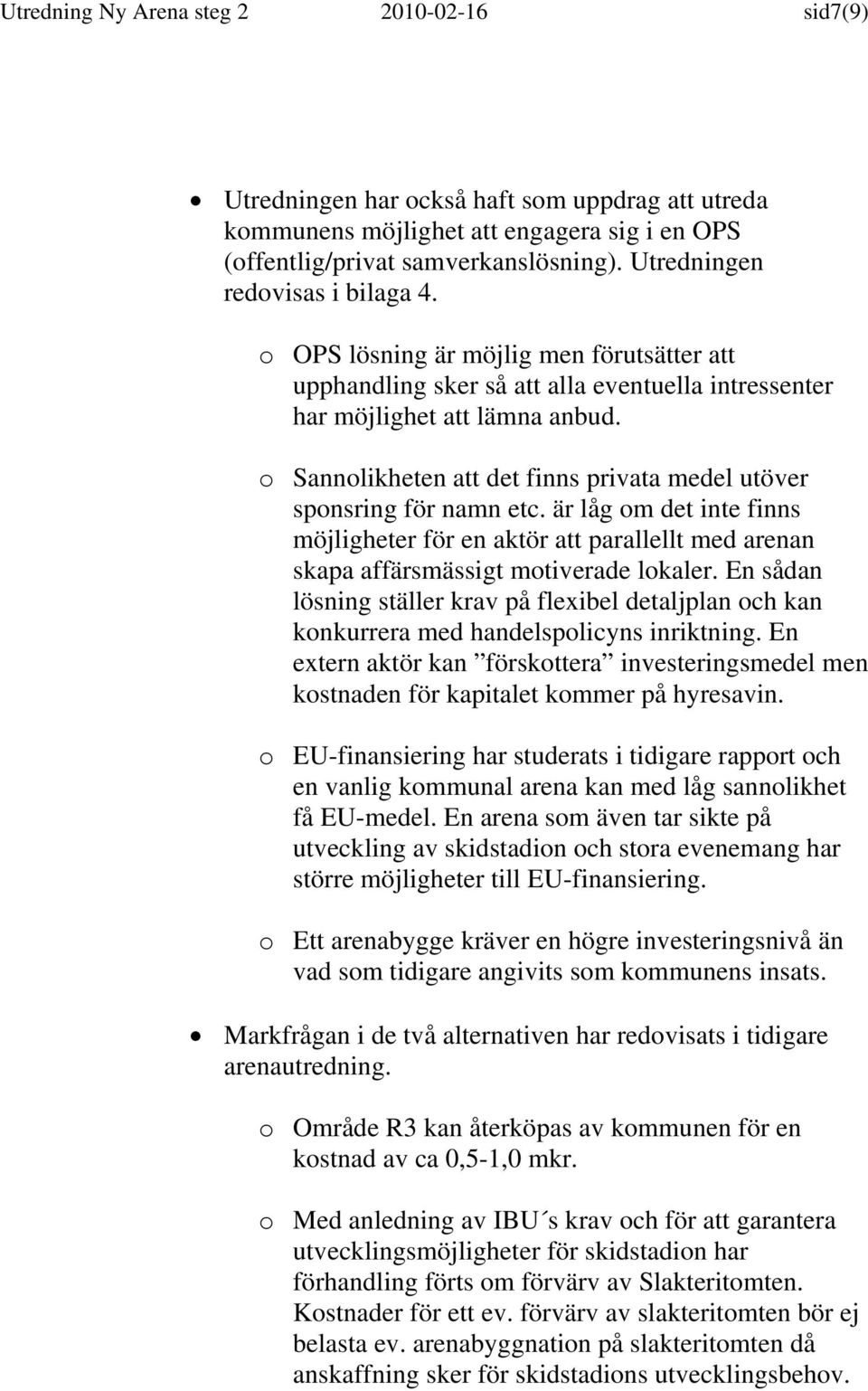 o Sannolikheten att det finns privata medel utöver sponsring för namn etc. är låg om det inte finns möjligheter för en aktör att parallellt med arenan skapa affärsmässigt motiverade lokaler.