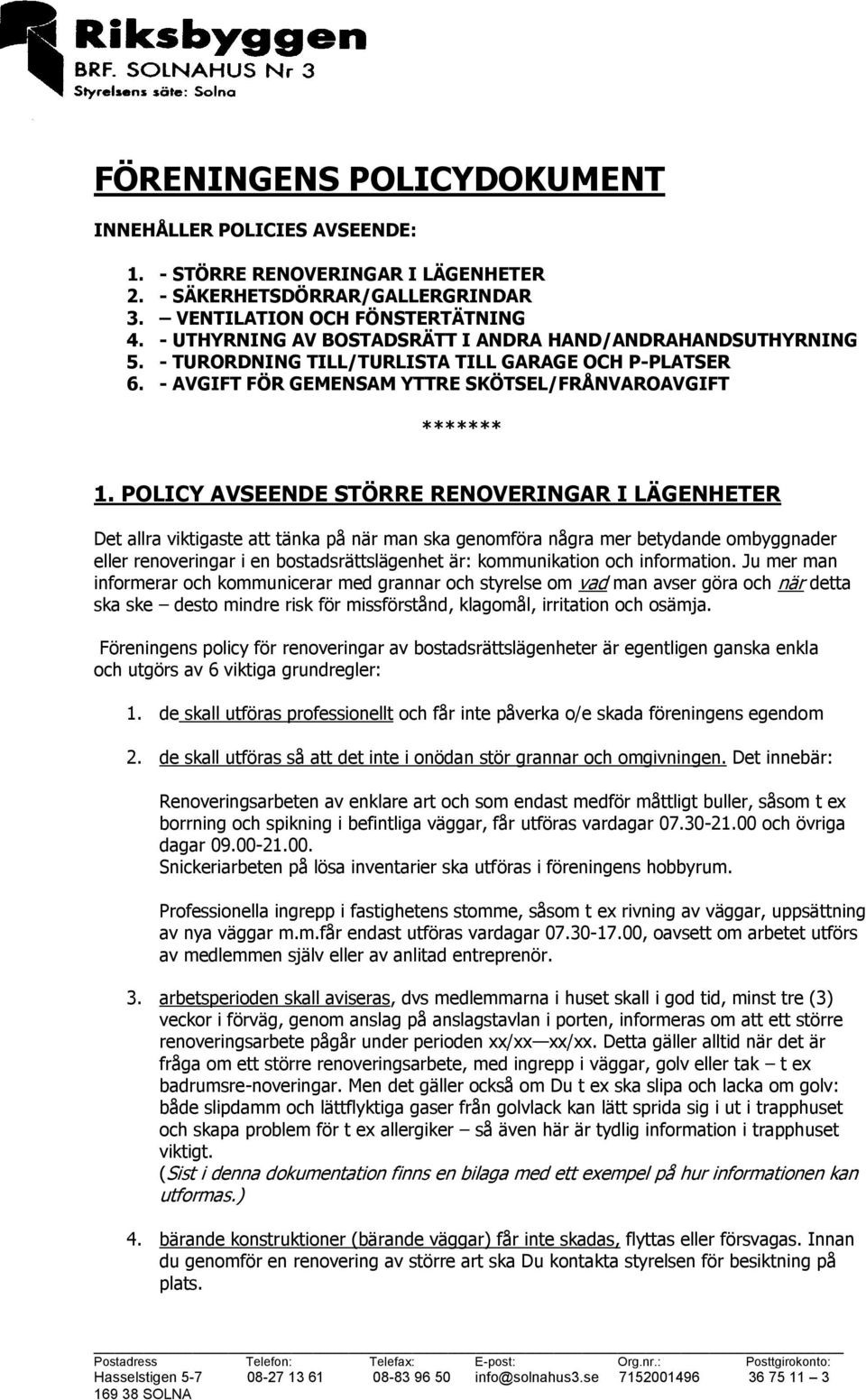 POLICY AVSEENDE STÖRRE RENOVERINGAR I LÄGENHETER Det allra viktigaste att tänka på när man ska genomföra några mer betydande ombyggnader eller renoveringar i en bostadsrättslägenhet är: kommunikation