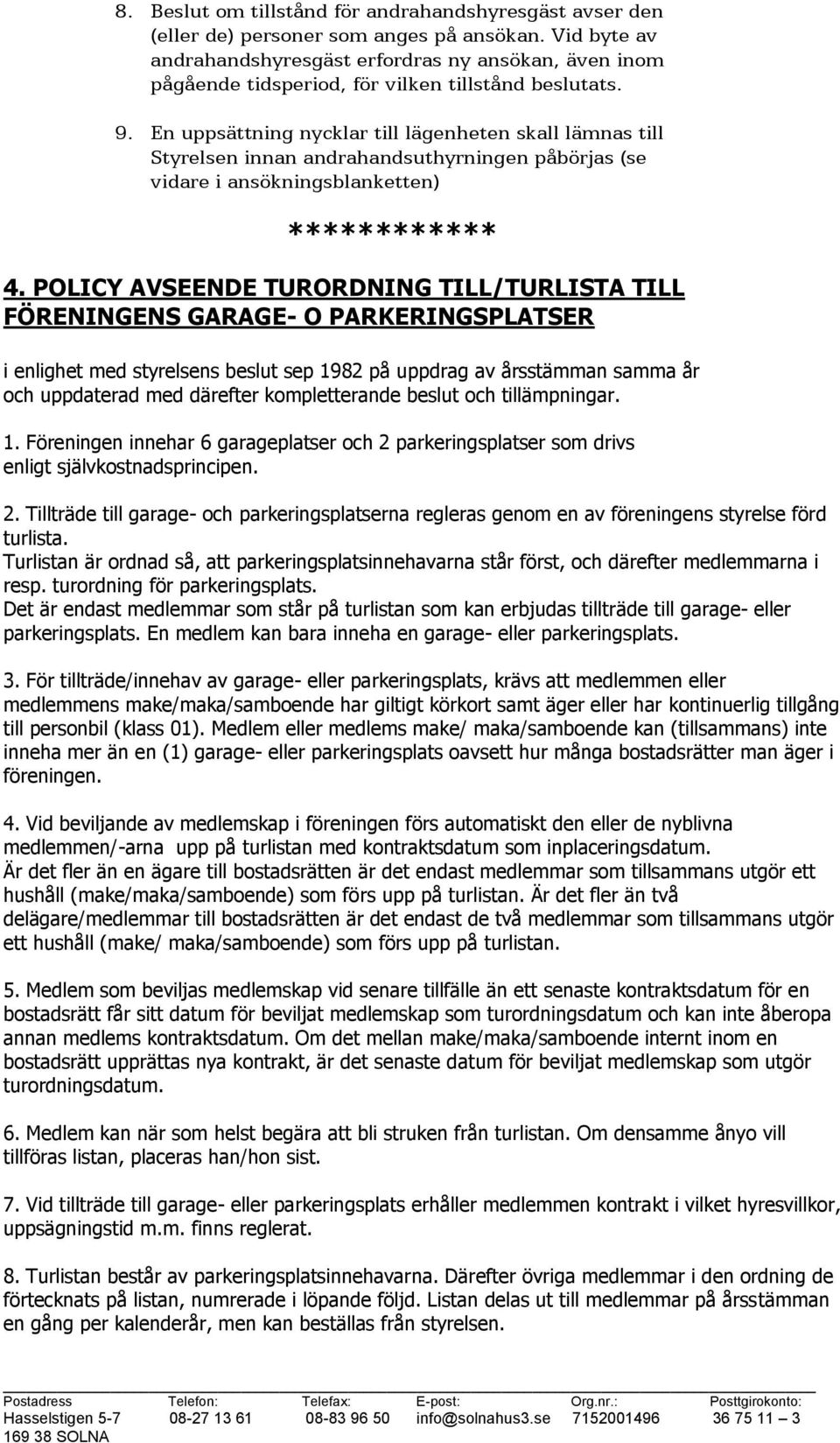 En uppsättning nycklar till lägenheten skall lämnas till Styrelsen innan andrahandsuthyrningen påbörjas (se vidare i ansökningsblanketten) ************ 4.