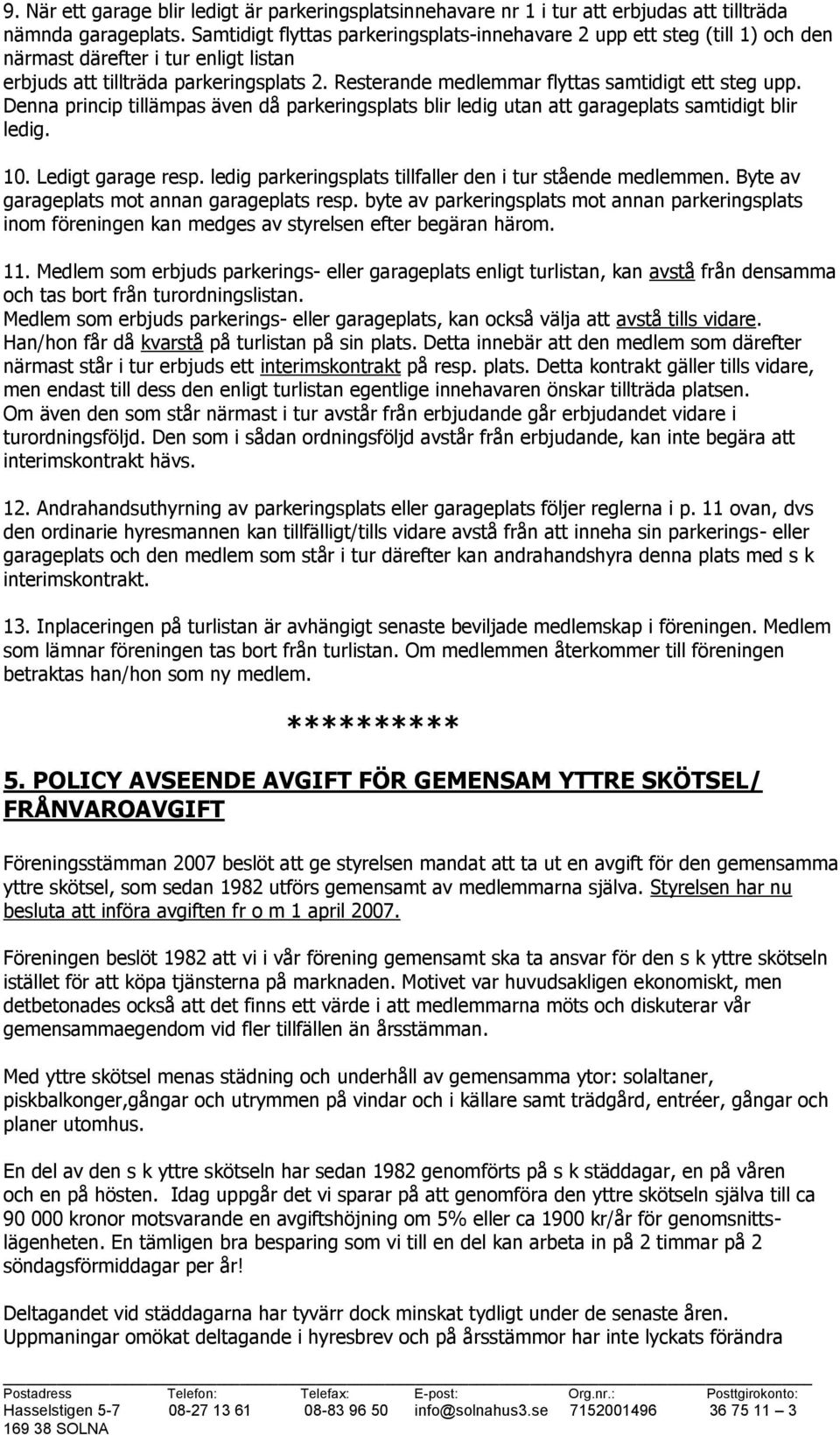 Resterande medlemmar flyttas samtidigt ett steg upp. Denna princip tillämpas även då parkeringsplats blir ledig utan att garageplats samtidigt blir ledig. 10. Ledigt garage resp.