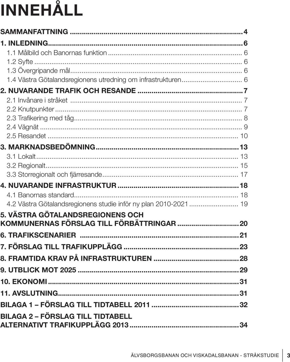 2 Regionalt... 15 3.3 Storregionalt och fjärresande... 17 4. Nuvarande Infrastruktur...18 4.1 Banornas standard... 18 4.2 Västra Götalandsregionens studie inför ny plan 2010-2021... 19 5.