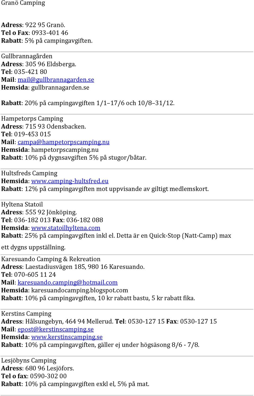 nu Hemsida: hampetorpscamping.nu Rabatt: 10% på dygnsavgiften 5% på stugor/båtar. Hultsfreds Camping Hemsida: www.camping-hultsfred.