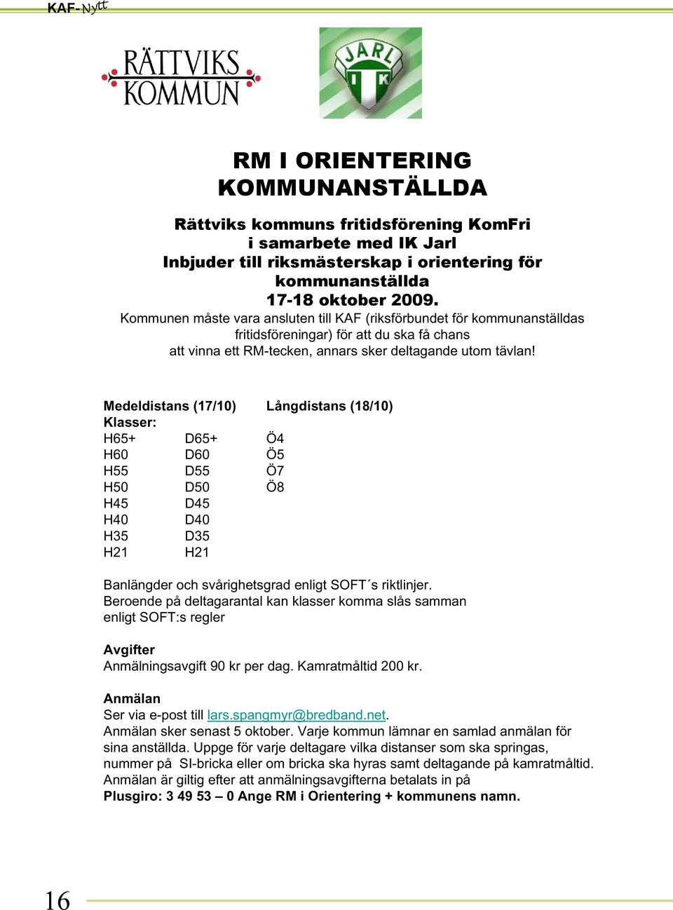 Medeldistans (17/10) Långdistans (18/10) Klasser: H65+ D65+ Ö4 H60 D60 Ö5 H55 D55 Ö7 H50 D50 Ö8 H45 D45 H40 D40 H35 D35 H21 H21 Banlängder och svårighetsgrad enligt SOFT s riktlinjer.