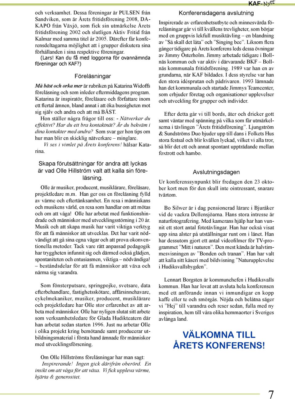 titel år 2005. Därefter får konferensdeltagarna möjlighet att i grupper diskutera sina förhållanden i sina respektive föreningar. (Lars! Kan du få med loggorna för ovannämnda föreningar och KAF?