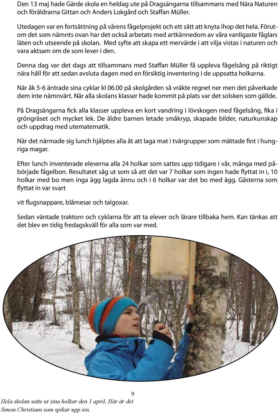 Förutom det som nämnts ovan har det också arbetats med artkännedom av våra vanligaste fåglars läten och utseende på skolan.