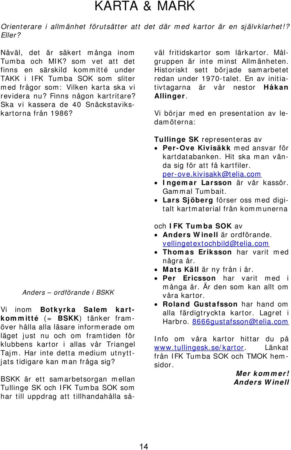 Ska vi kassera de 40 Snäckstavikskartorna från 1986? BSKK är ett samarbetsorgan mellan Tullinge SK och IFK Tumba SOK som har till uppdrag att tillhandahålla såväl fritidskartor som lärkartor.