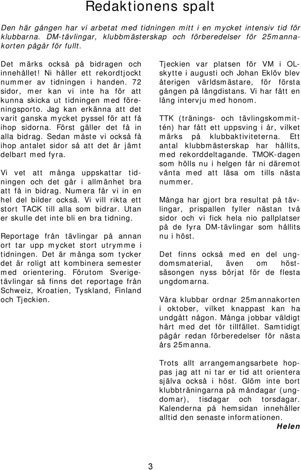 Jag kan erkänna att det varit ganska mycket pyssel för att få ihop sidorna. Först gäller det få in alla bidrag. Sedan måste vi också få ihop antalet sidor så att det är jämt delbart med fyra.