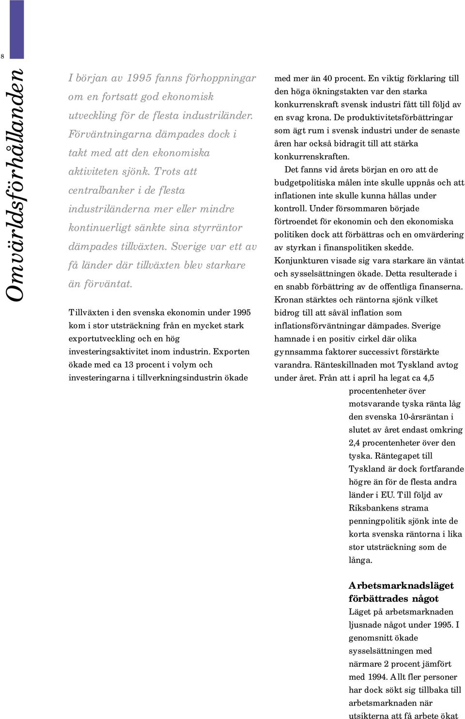 Trots att centralbanker i de flesta industriländerna mer eller mindre kontinuerligt sänkte sina styrräntor dämpades tillväxten. Sverige var ett av få länder där tillväxten blev starkare än förväntat.