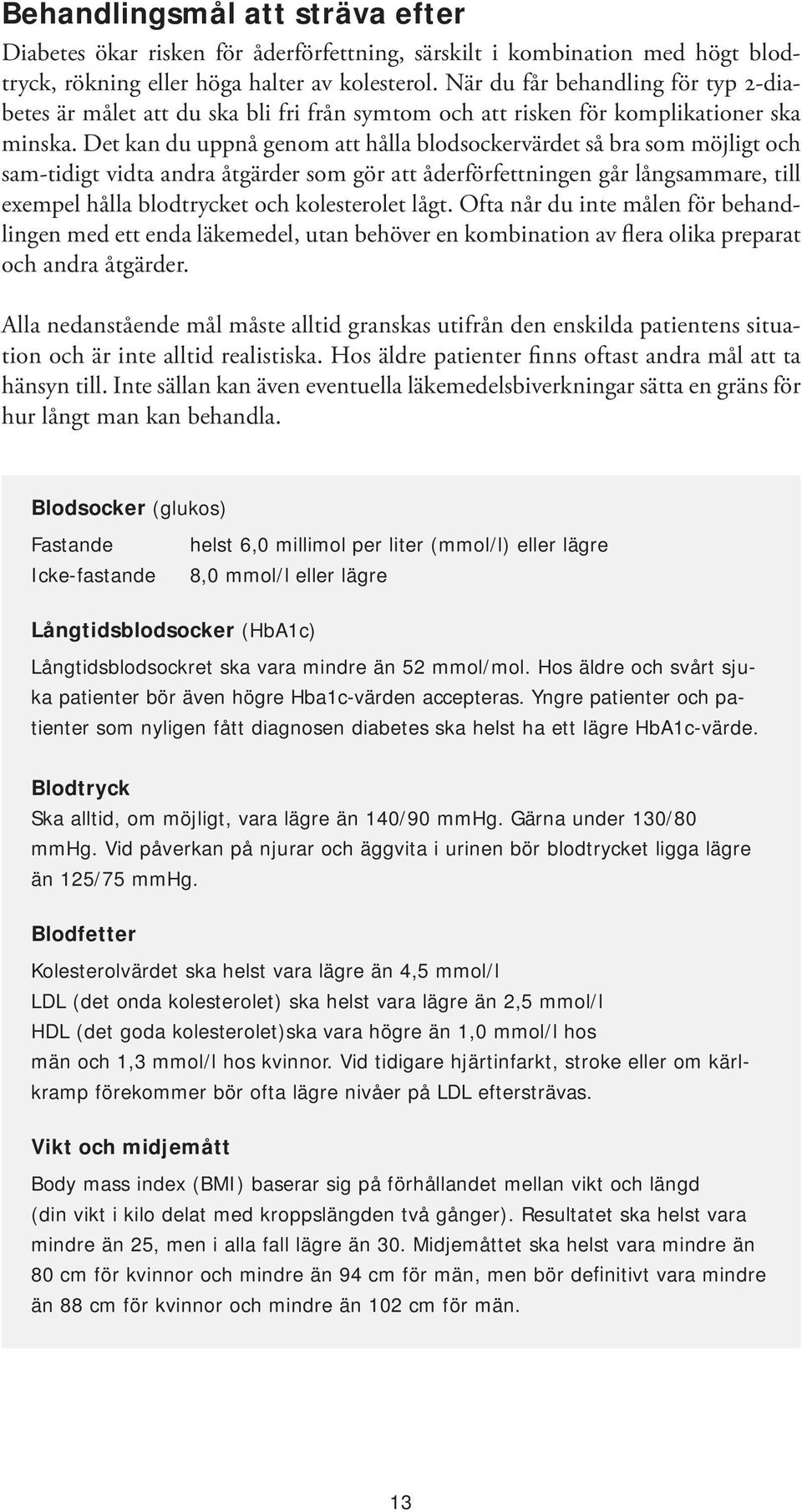 Det kan du uppnå genom att hålla blodsockervärdet så bra som möjligt och sam-tidigt vidta andra åtgärder som gör att åderförfettningen går långsammare, till exempel hålla blodtrycket och kolesterolet