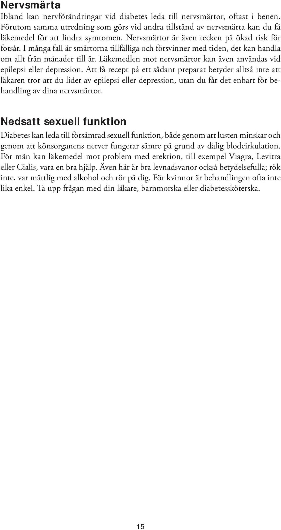 I många fall är smärtorna tillfälliga och försvinner med tiden, det kan handla om allt från månader till år. Läkemedlen mot nervsmärtor kan även användas vid epilepsi eller depression.