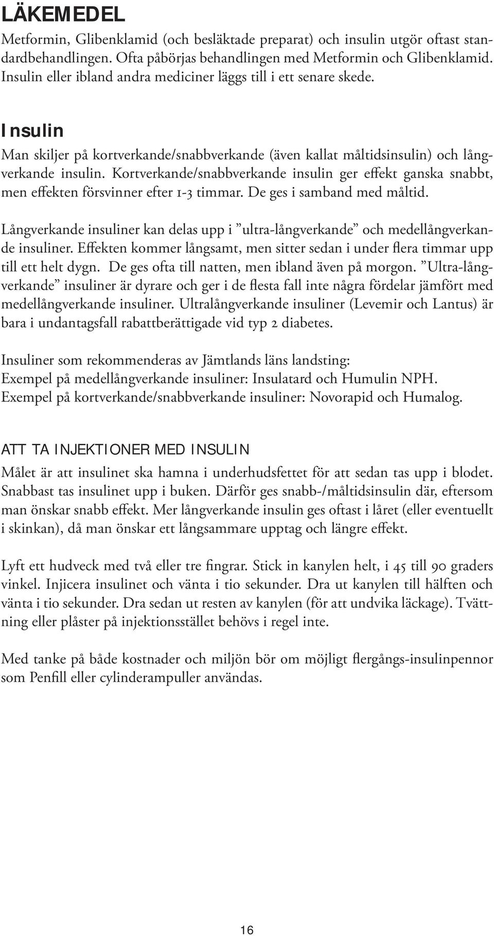 Kortverkande/snabbverkande insulin ger effekt ganska snabbt, men effekten försvinner efter 1-3 timmar. De ges i samband med måltid.