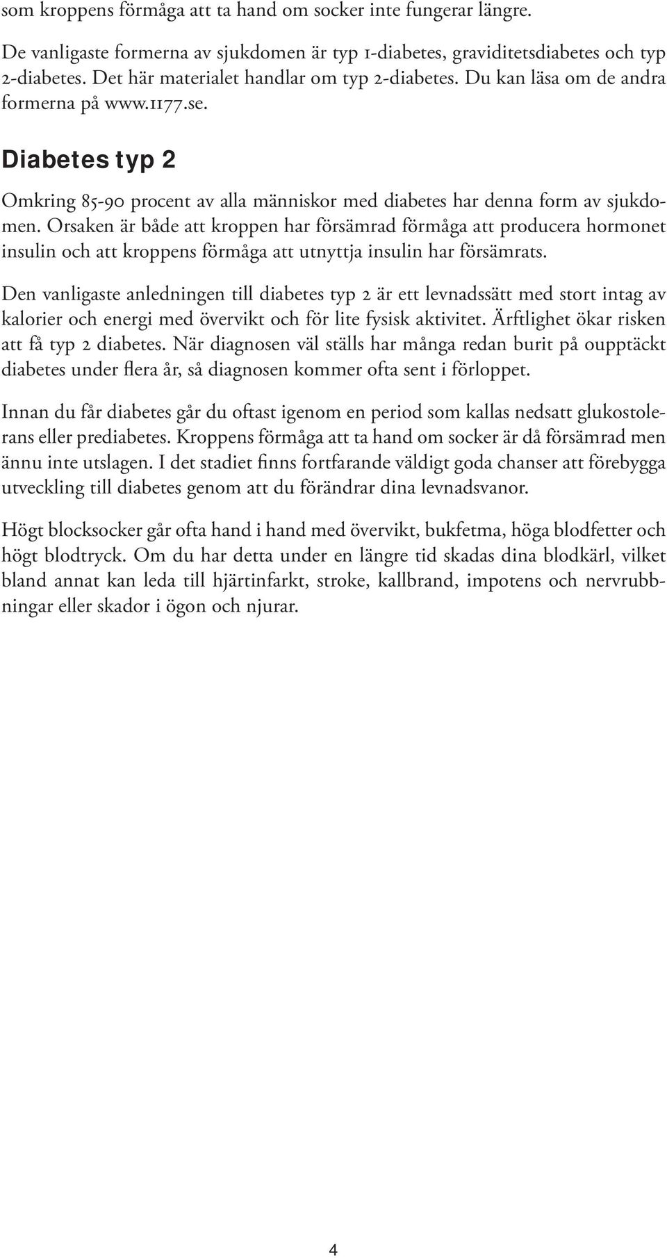 Orsaken är både att kroppen har försämrad förmåga att producera hormonet insulin och att kroppens förmåga att utnyttja insulin har försämrats.