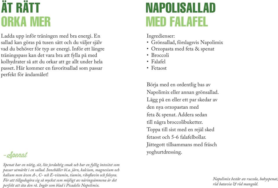 -Spenat Spenat har en nötig, söt, lite jordaktig smak och har en fyllig intesitet som passar utmärkt i en sallad. Innehåller bl.a. järn, kalcium, magnesium och kalium men även A-, C- och E-vitamin, tiamin, riboflavin och folsyra.