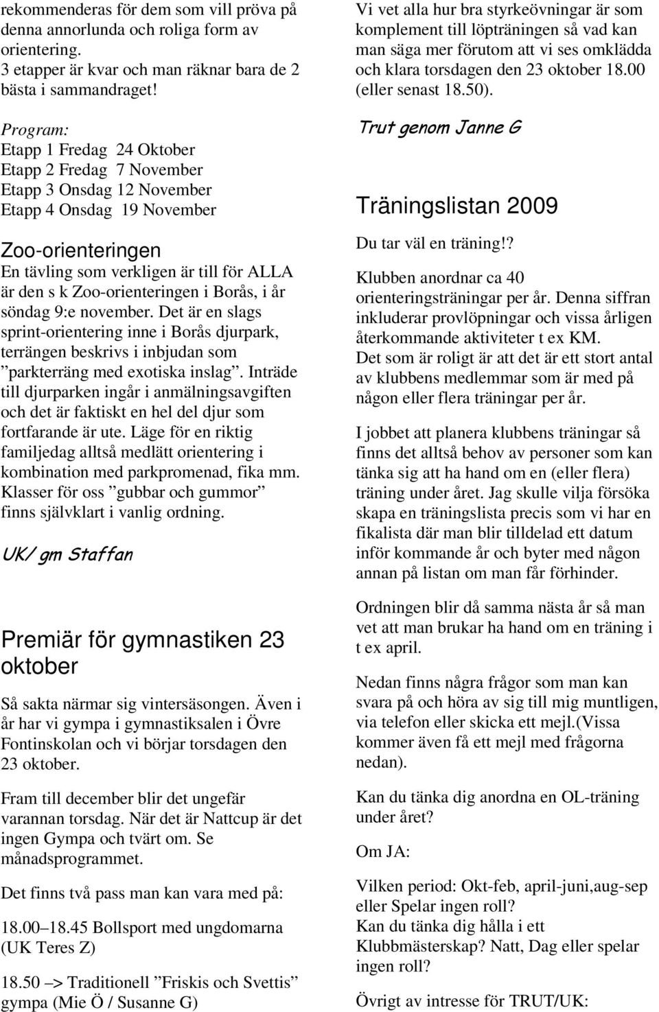 Zoo-orienteringen i Borås, i år söndag 9:e november. Det är en slags sprint-orientering inne i Borås djurpark, terrängen beskrivs i inbjudan som parkterräng med exotiska inslag.