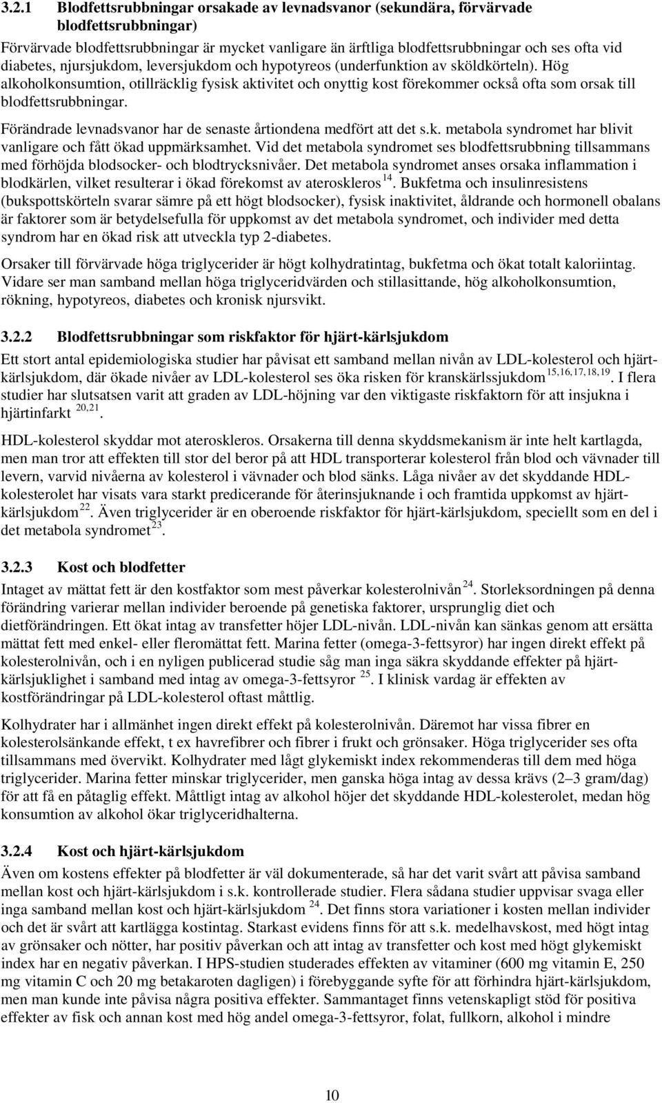 Hög alkoholkonsumtion, otillräcklig fysisk aktivitet och onyttig kost förekommer också ofta som orsak till blodfettsrubbningar. Förändrade levnadsvanor har de senaste årtiondena medfört att det s.k. metabola syndromet har blivit vanligare och fått ökad uppmärksamhet.