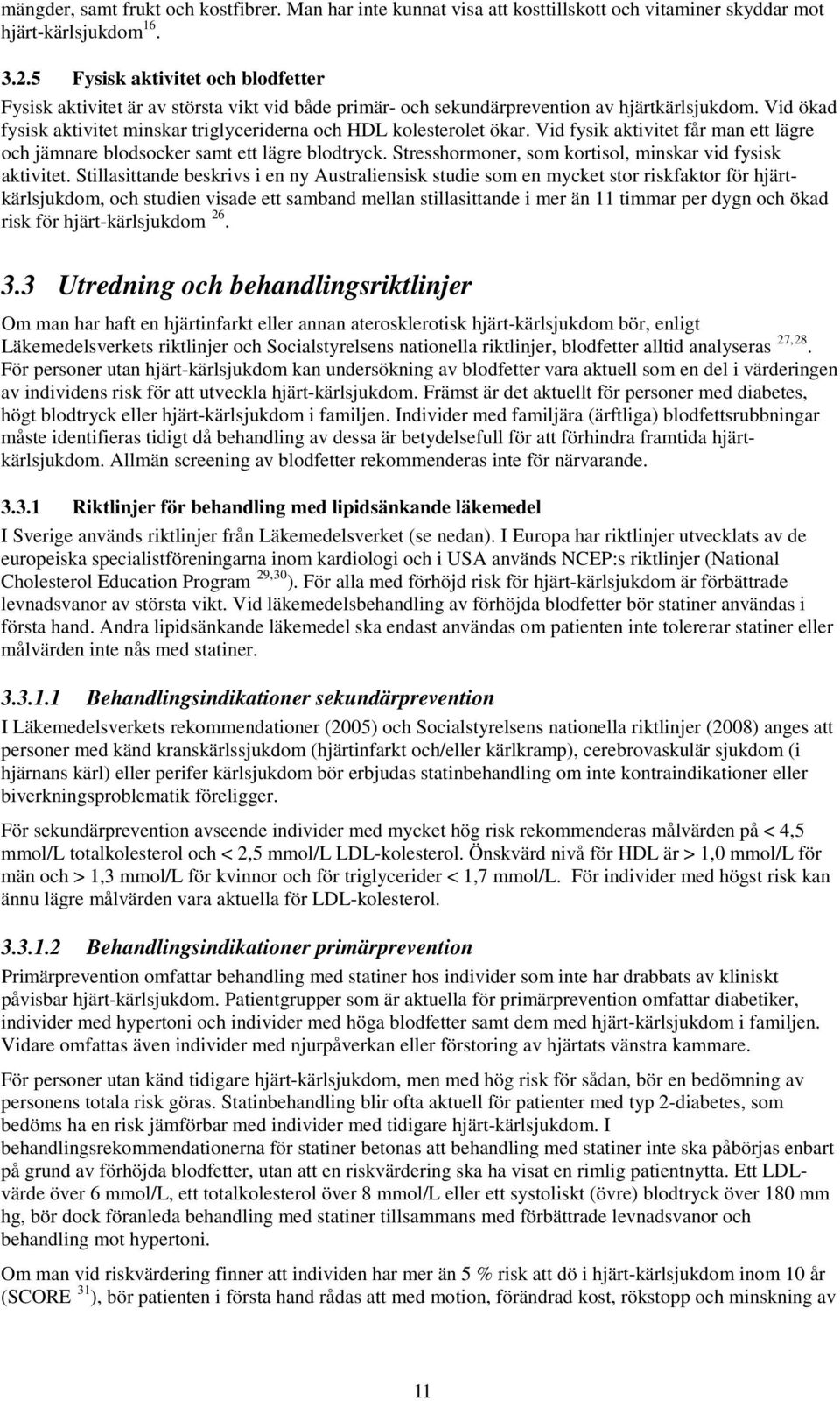 Vid ökad fysisk aktivitet minskar triglyceriderna och HDL kolesterolet ökar. Vid fysik aktivitet får man ett lägre och jämnare blodsocker samt ett lägre blodtryck.