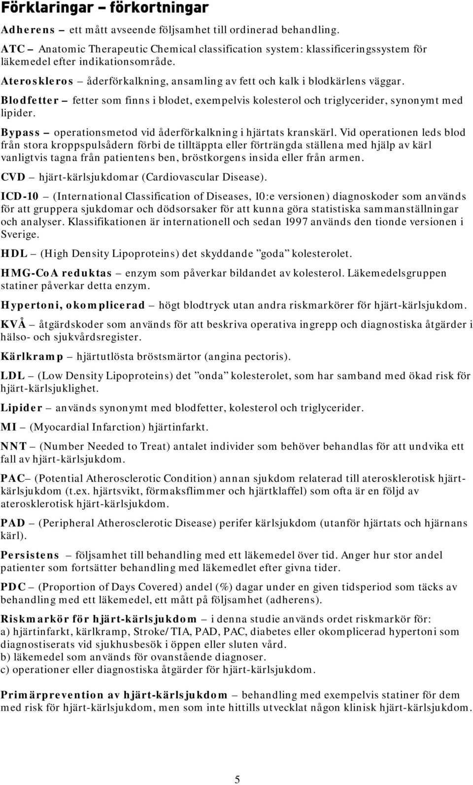 Blodfetter fetter som finns i blodet, exempelvis kolesterol och triglycerider, synonymt med lipider. Bypass operationsmetod vid åderförkalkning i hjärtats kranskärl.