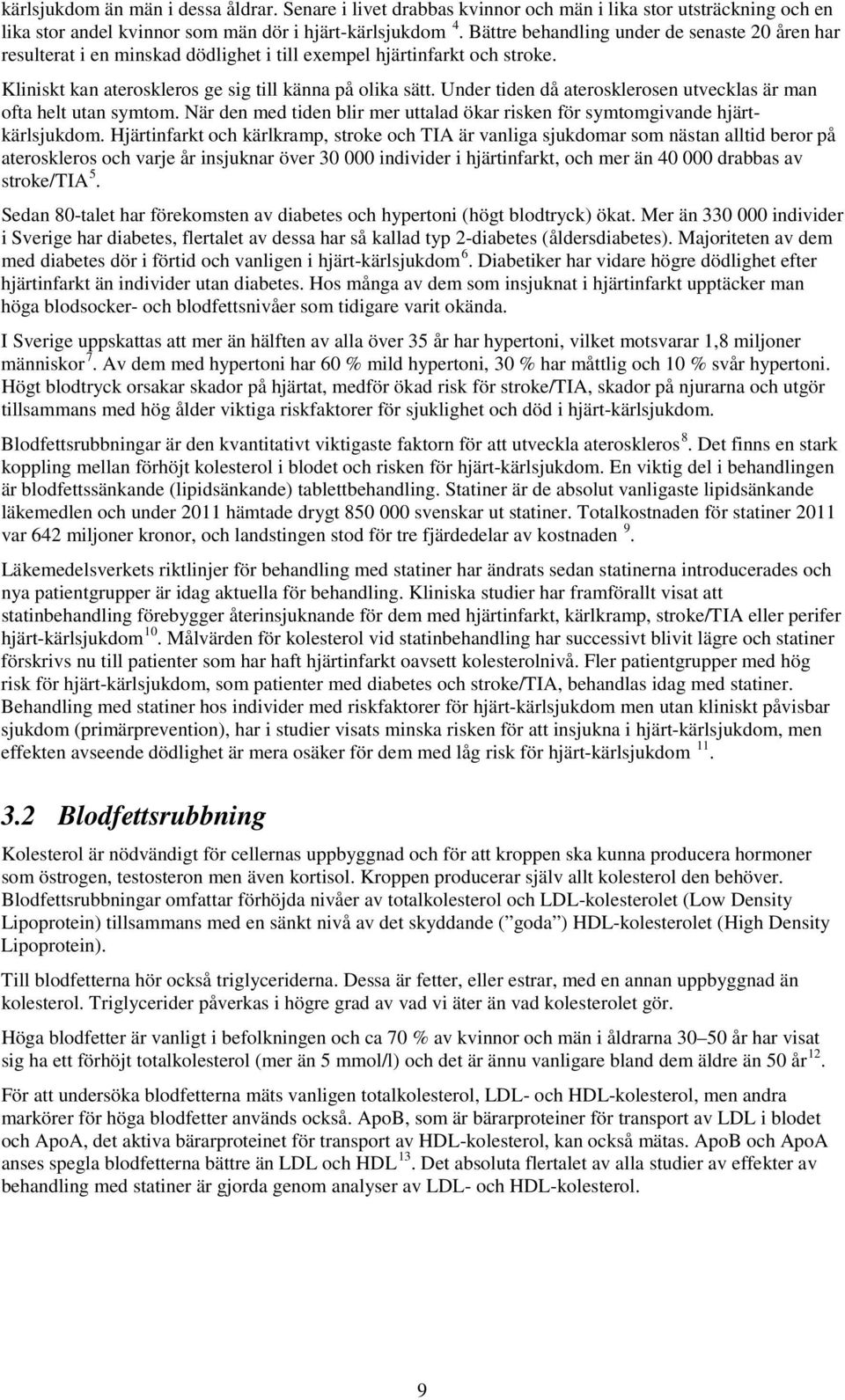 Under tiden då aterosklerosen utvecklas är man ofta helt utan symtom. När den med tiden blir mer uttalad ökar risken för symtomgivande hjärtkärlsjukdom.