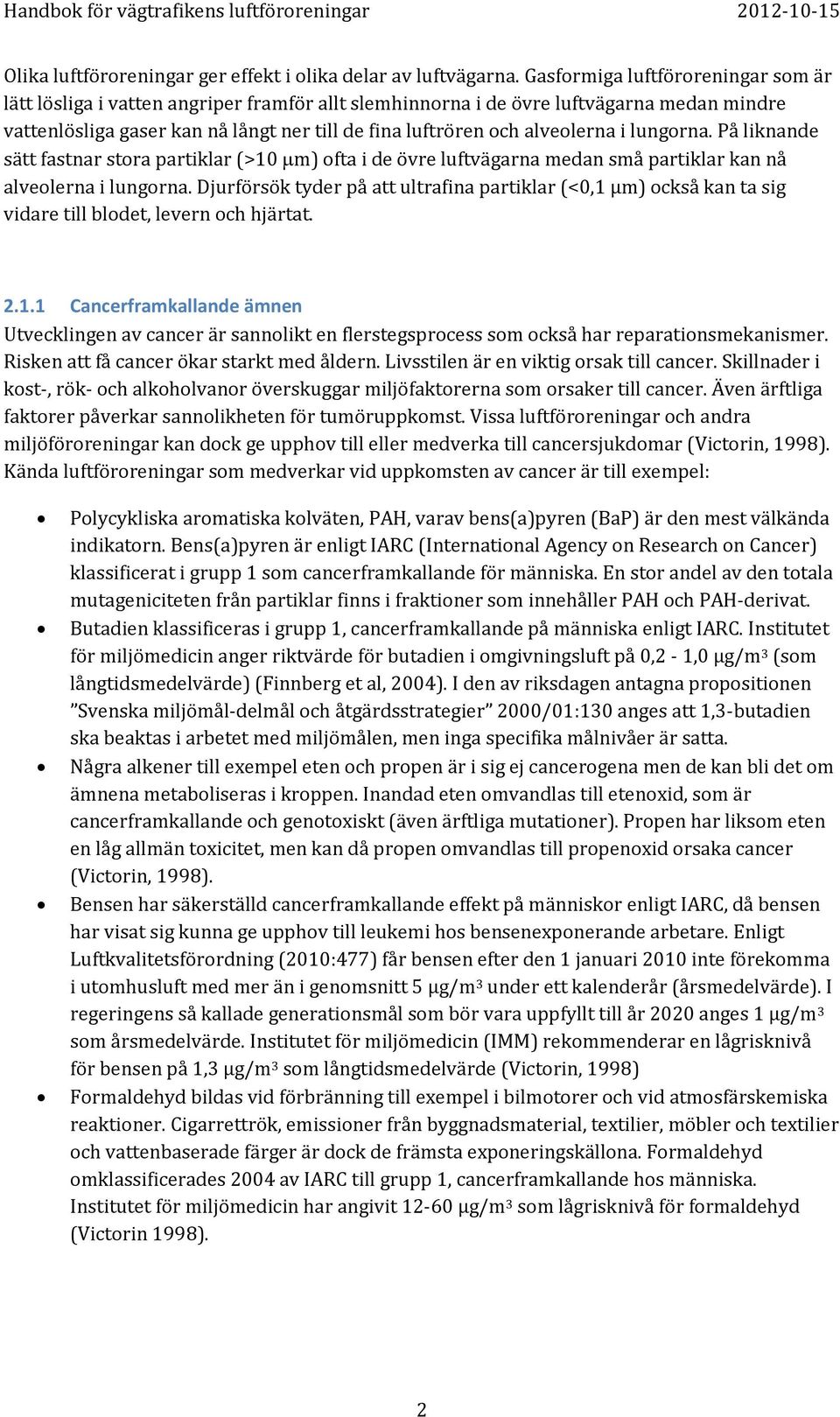 alveolerna i lungorna. På liknande sätt fastnar stora partiklar (>10 µm) ofta i de övre luftvägarna medan små partiklar kan nå alveolerna i lungorna.