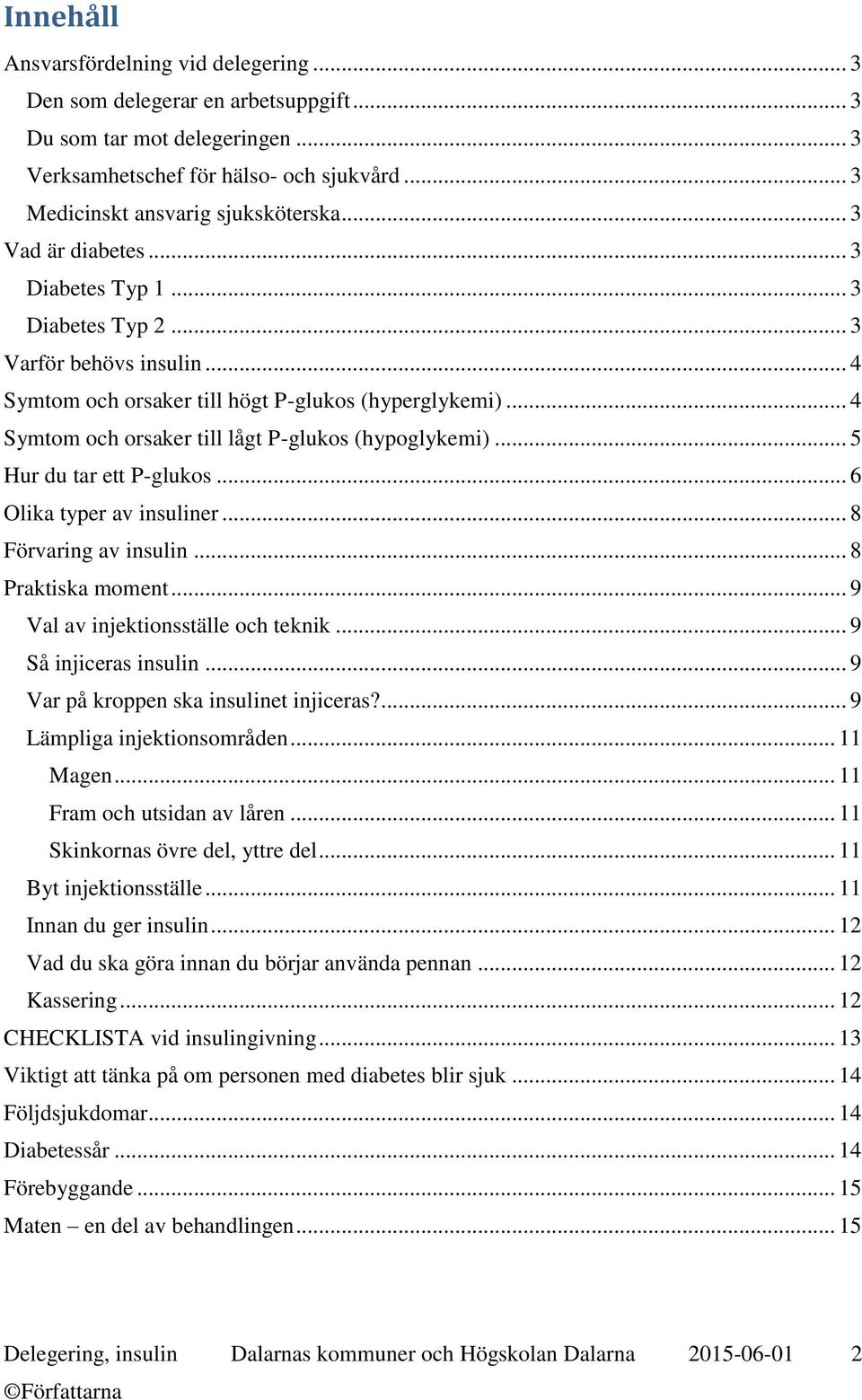 .. 4 Symtom och orsaker till lågt P-glukos (hypoglykemi)... 5 Hur du tar ett P-glukos... 6 Olika typer av insuliner... 8 Förvaring av insulin... 8 Praktiska moment.