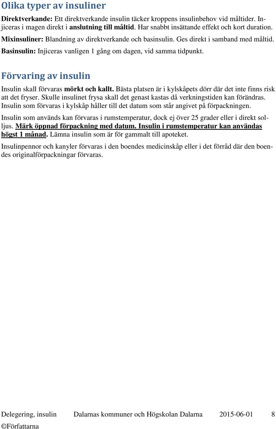 Basinsulin: Injiceras vanligen 1 gång om dagen, vid samma tidpunkt. Förvaring av insulin Insulin skall förvaras mörkt och kallt.