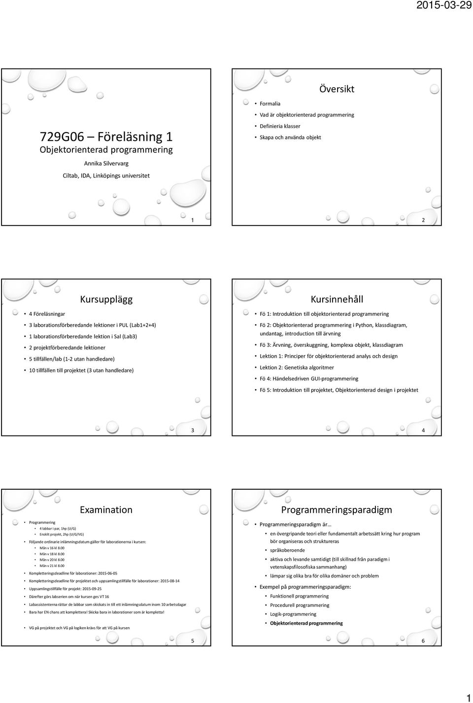 tillfällen/lab (1-2 utan handledare) 10 tillfällen till projektet (3 utan handledare) Fö 1: Introduktion till objektorienterad programmering Fö2: Objektorienterad programmering ipython, klassdiagram,