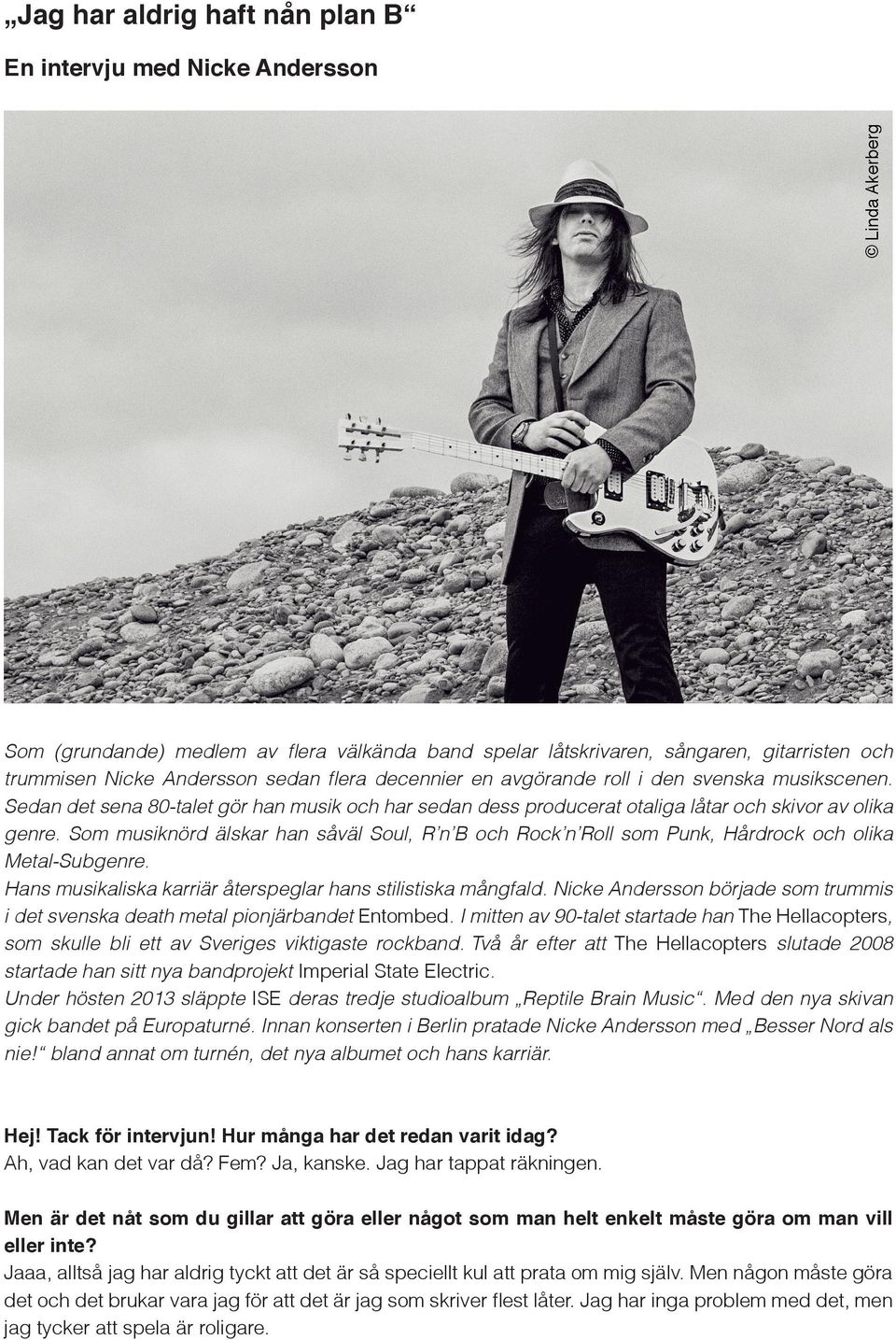 Som musiknörd älskar han såväl Soul, R n B och Rock n Roll som Punk, Hårdrock och olika Metal-Subgenre. Hans musikaliska karriär återspeglar hans stilistiska mångfald.