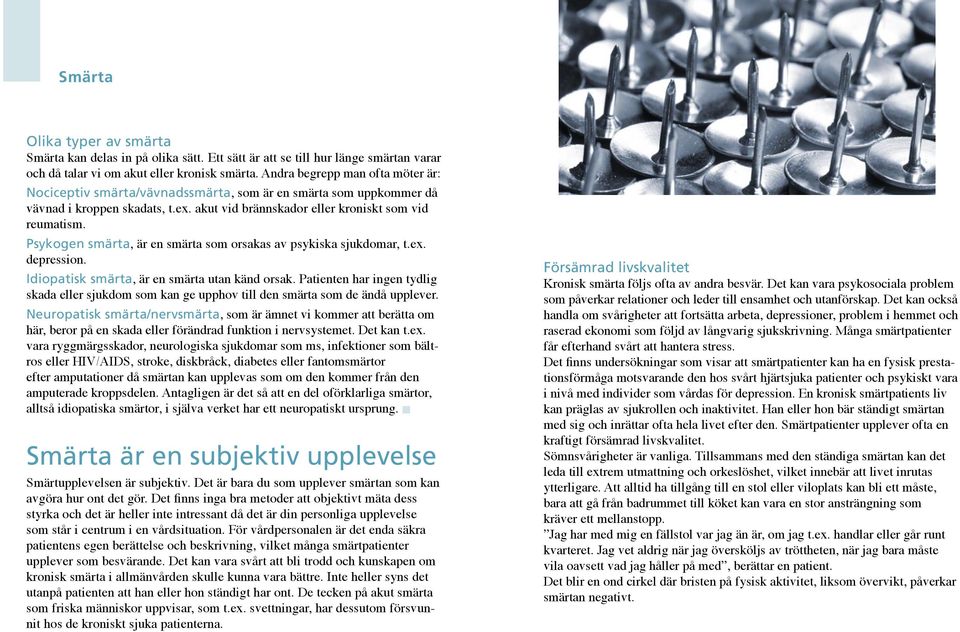 Psykogen smärta, är en smärta som orsakas av psykiska sjukdomar, t.ex. depression. Idiopatisk smärta, är en smärta utan känd orsak.