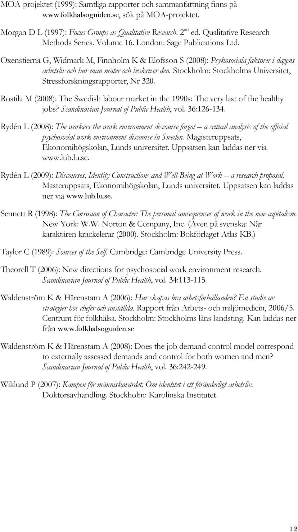 Oxenstierna G, Widmark M, Finnholm K & Elofsson S (2008): Psykosociala faktorer i dagens arbetsliv och hur man mäter och beskriver den.
