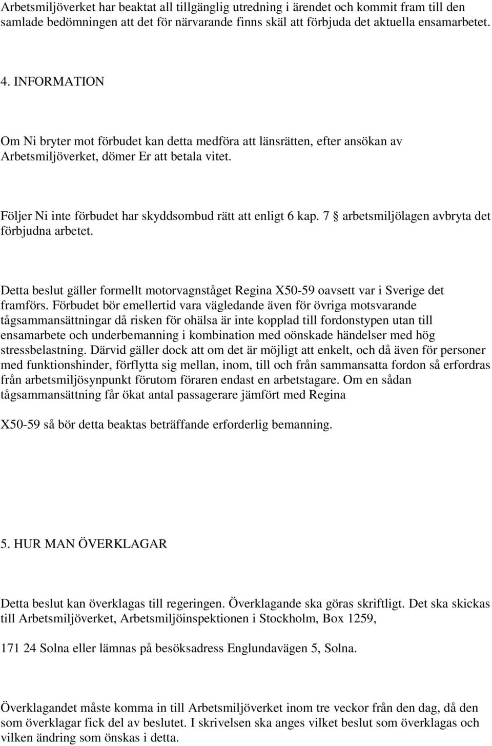 7 arbetsmiljölagen avbryta det förbjudna arbetet. Detta beslut gäller formellt motorvagnståget Regina X50-59 oavsett var i Sverige det framförs.