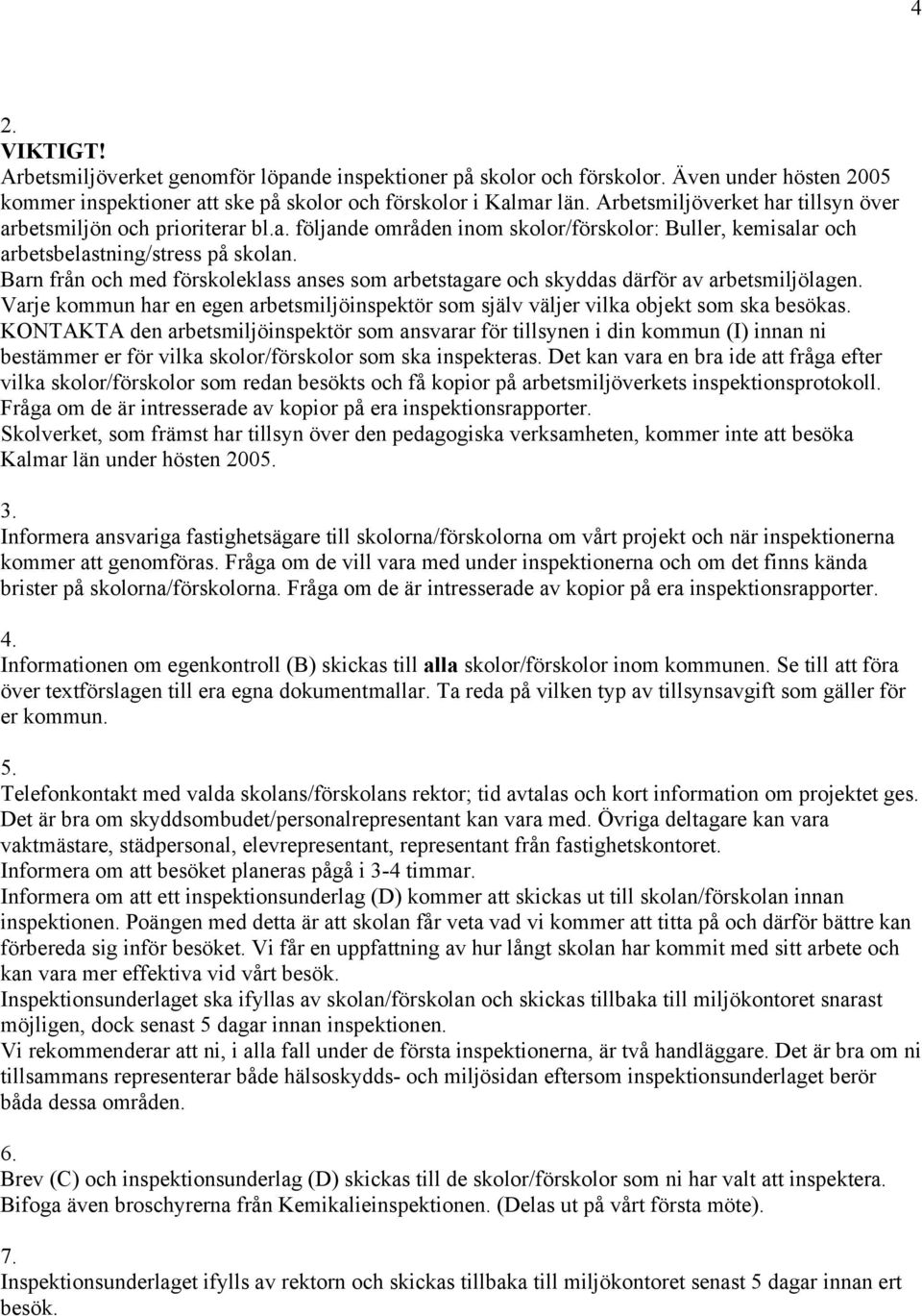 Barn från och med förskoleklass anses som arbetstagare och skyddas därför av arbetsmiljölagen. Varje kommun har en egen arbetsmiljöinspektör som själv väljer vilka objekt som ska besökas.