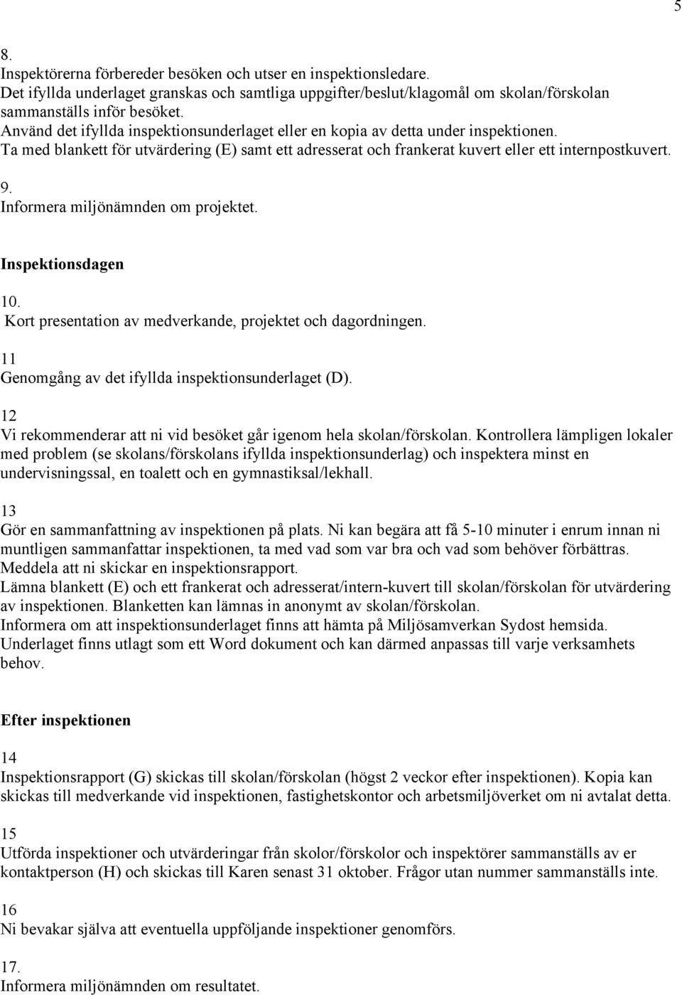 Informera miljönämnden om projektet. Inspektionsdagen 10. Kort presentation av medverkande, projektet och dagordningen. 11 Genomgång av det ifyllda inspektionsunderlaget (D).