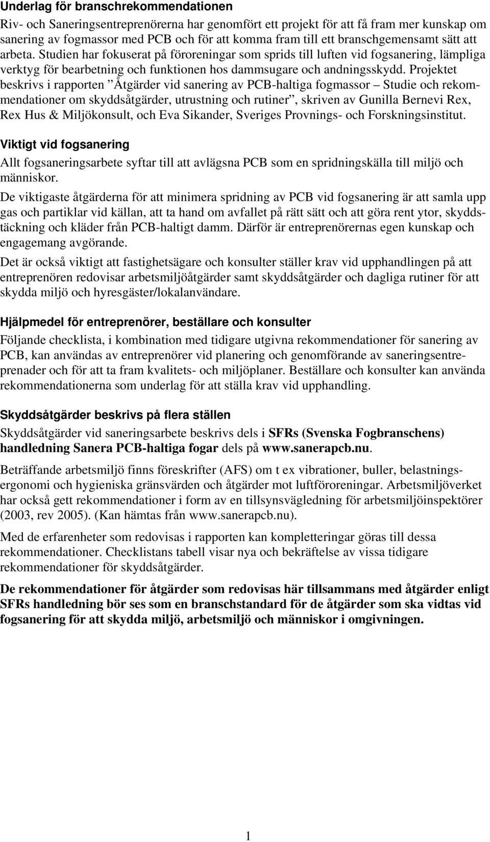 Projektet beskrivs i rapporten Åtgärder vid sanering av PCB-haltiga fogmassor Studie och rekommendationer om skyddsåtgärder, utrustning och rutiner, skriven av Gunilla Bernevi Rex, Rex Hus &