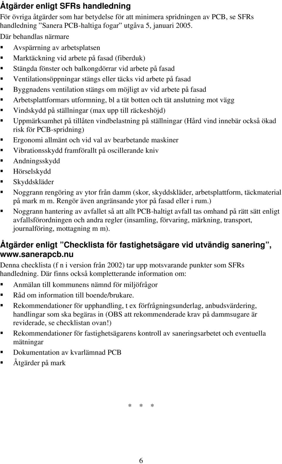 arbete på fasad Byggnadens ventilation stängs om möjligt av vid arbete på fasad Arbetsplattformars utformning, bl a tät botten och tät anslutning mot vägg Vindskydd på ställningar (max upp till