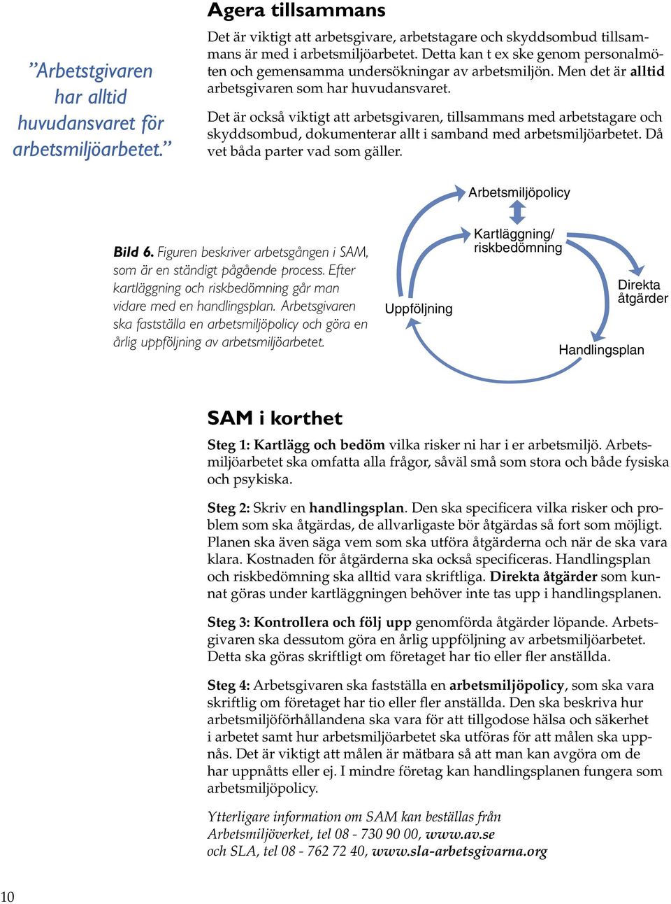 Det är också viktigt att arbetsgivaren, tillsammans med arbetstagare och skyddsombud, dokumenterar allt i samband med arbetsmiljöarbetet. Då vet båda parter vad som gäller. Bild 6.