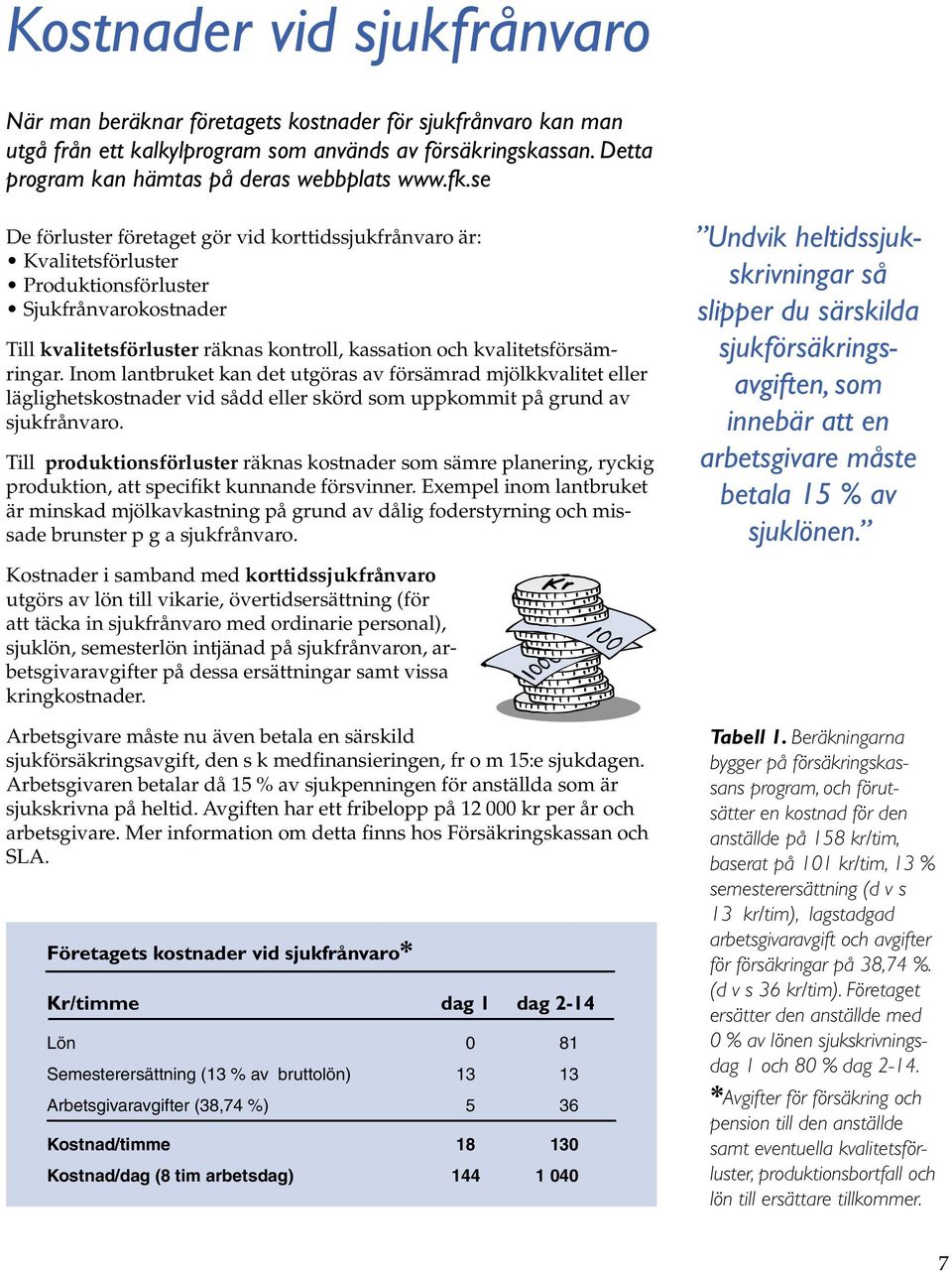 kvalitetsförsämringar. Inom lantbruket kan det utgöras av försämrad mjölkkvalitet eller läglighetskostnader vid sådd eller skörd som uppkommit på grund av sjukfrånvaro.