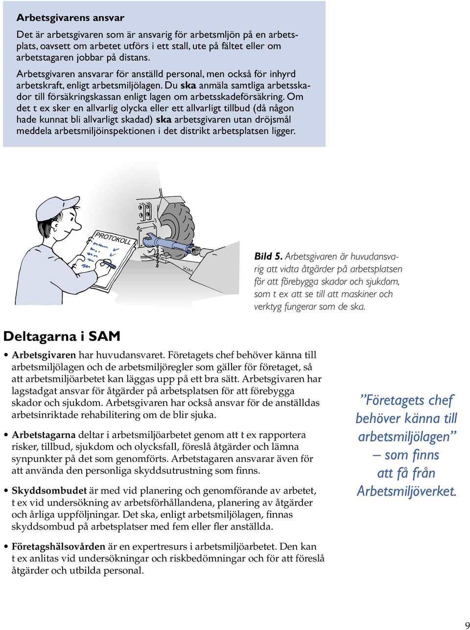 Du ska anmäla samtliga arbetsskador till försäkringskassan enligt lagen om arbetsskadeförsäkring.