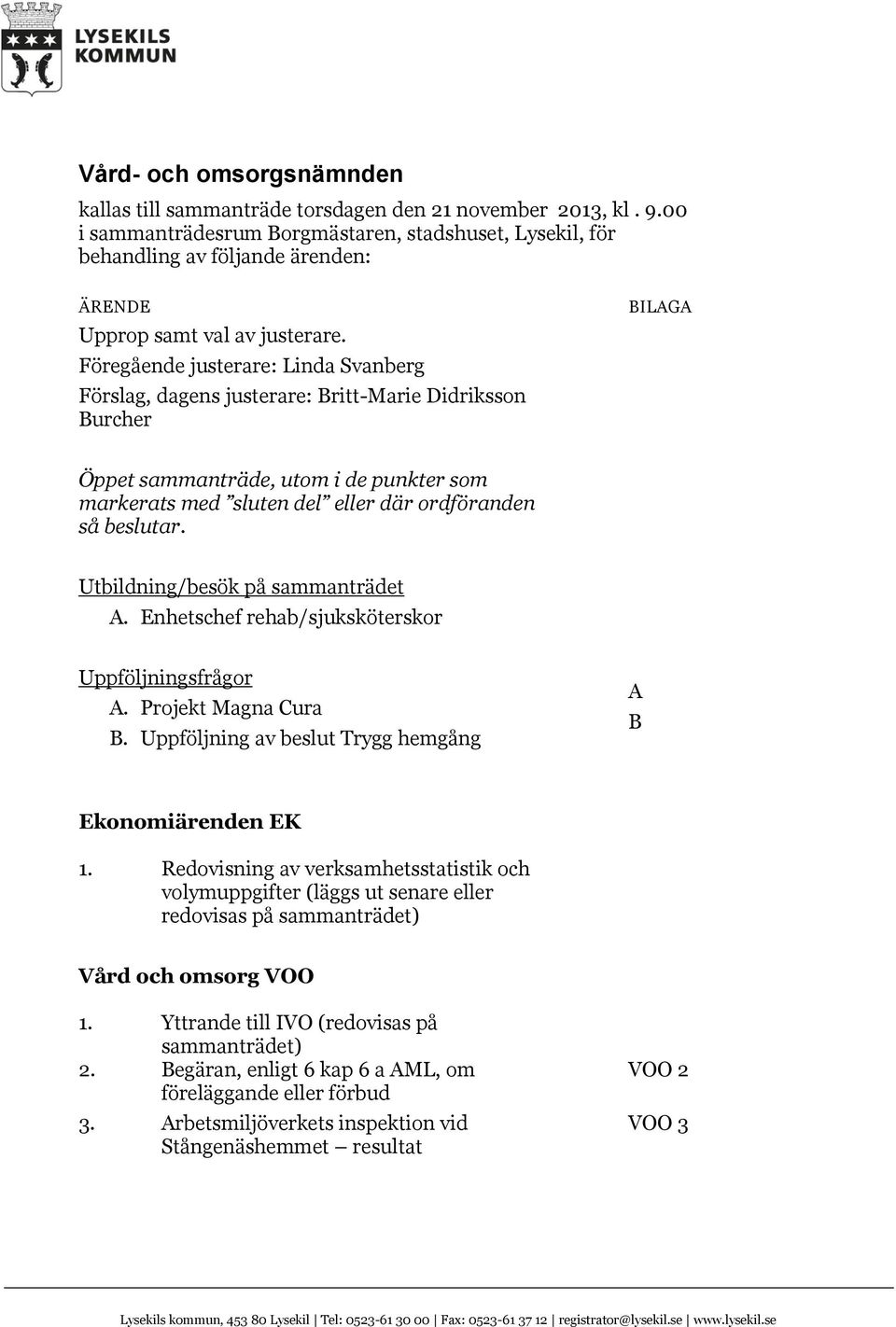 Föregående justerare: Linda Svanberg Förslag, dagens justerare: Britt-Marie Didriksson Burcher BILAGA Öppet sammanträde, utom i de punkter som markerats med sluten del eller där ordföranden så