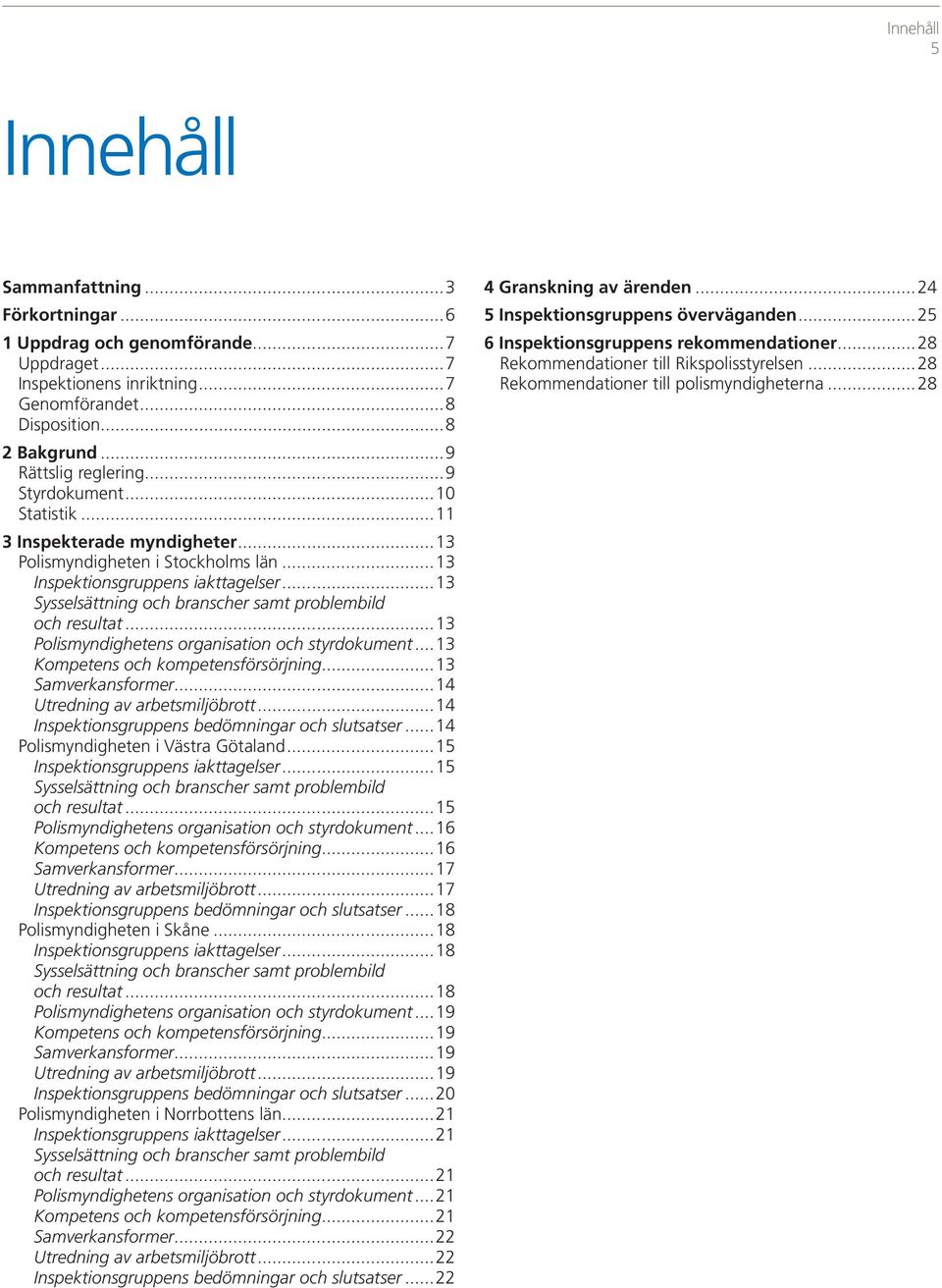 ..13 Sysselsättning och branscher samt problembild och resultat...13 Polismyndighetens organisation och styrdokument...13 Kompetens och kompetensförsörjning...13 Samverkansformer.