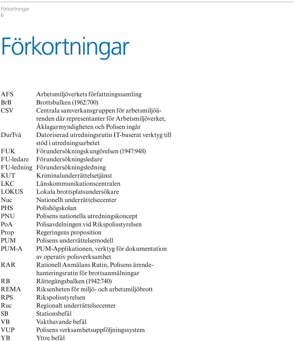 FU-ledning Förundersökningsledning KUT Kriminalunderrättelsetjänst LKC Länskommunikationscentralen LOKUS Lokala brottsplatsundersökare Nuc Nationellt underrättelsecenter PHS Polishögskolan PNU