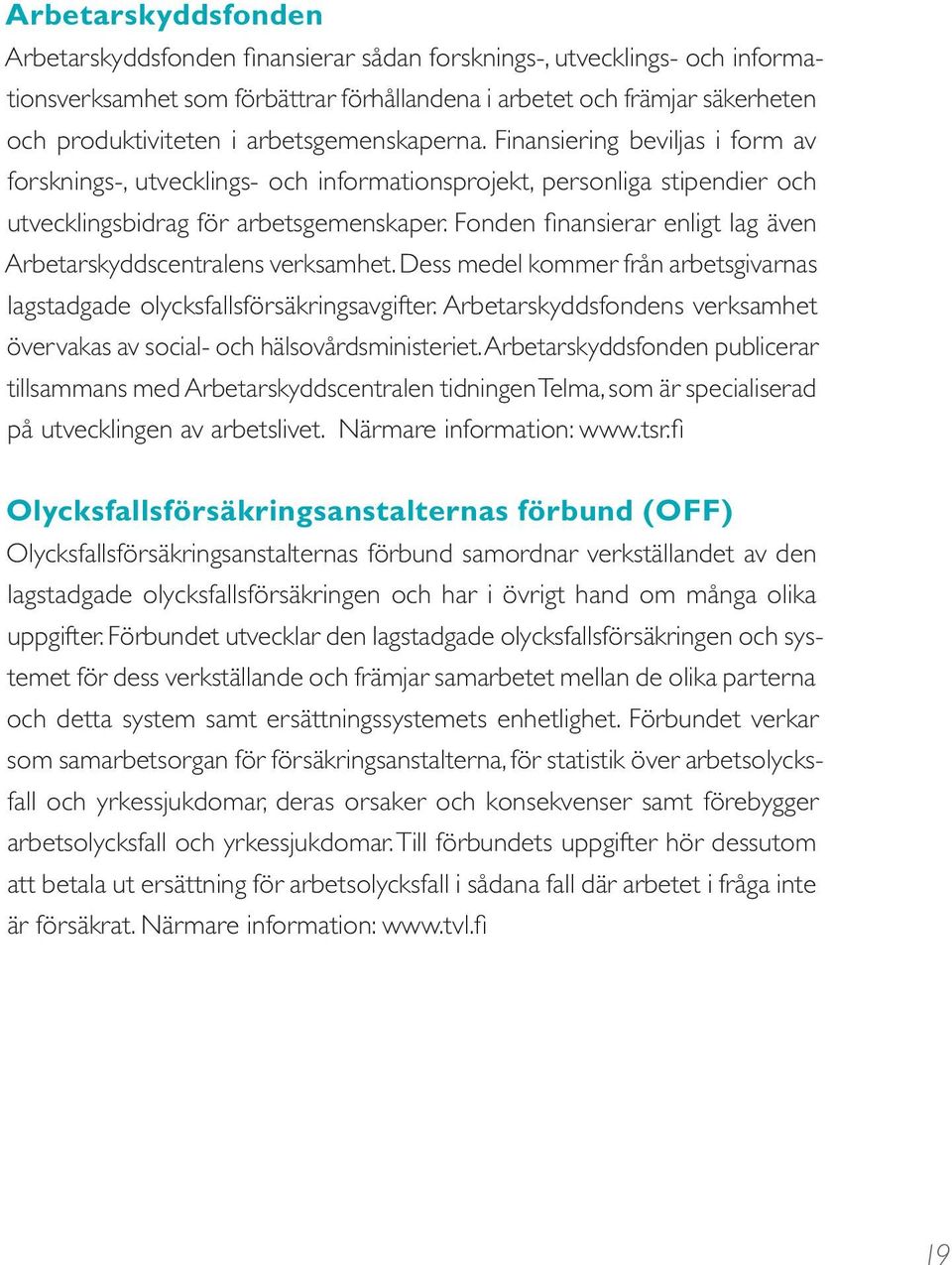 Fonden finansierar enligt lag även Arbetarskyddscentralens verksamhet. Dess medel kommer från arbetsgivarnas lagstadgade olycksfallsförsäkringsavgifter.