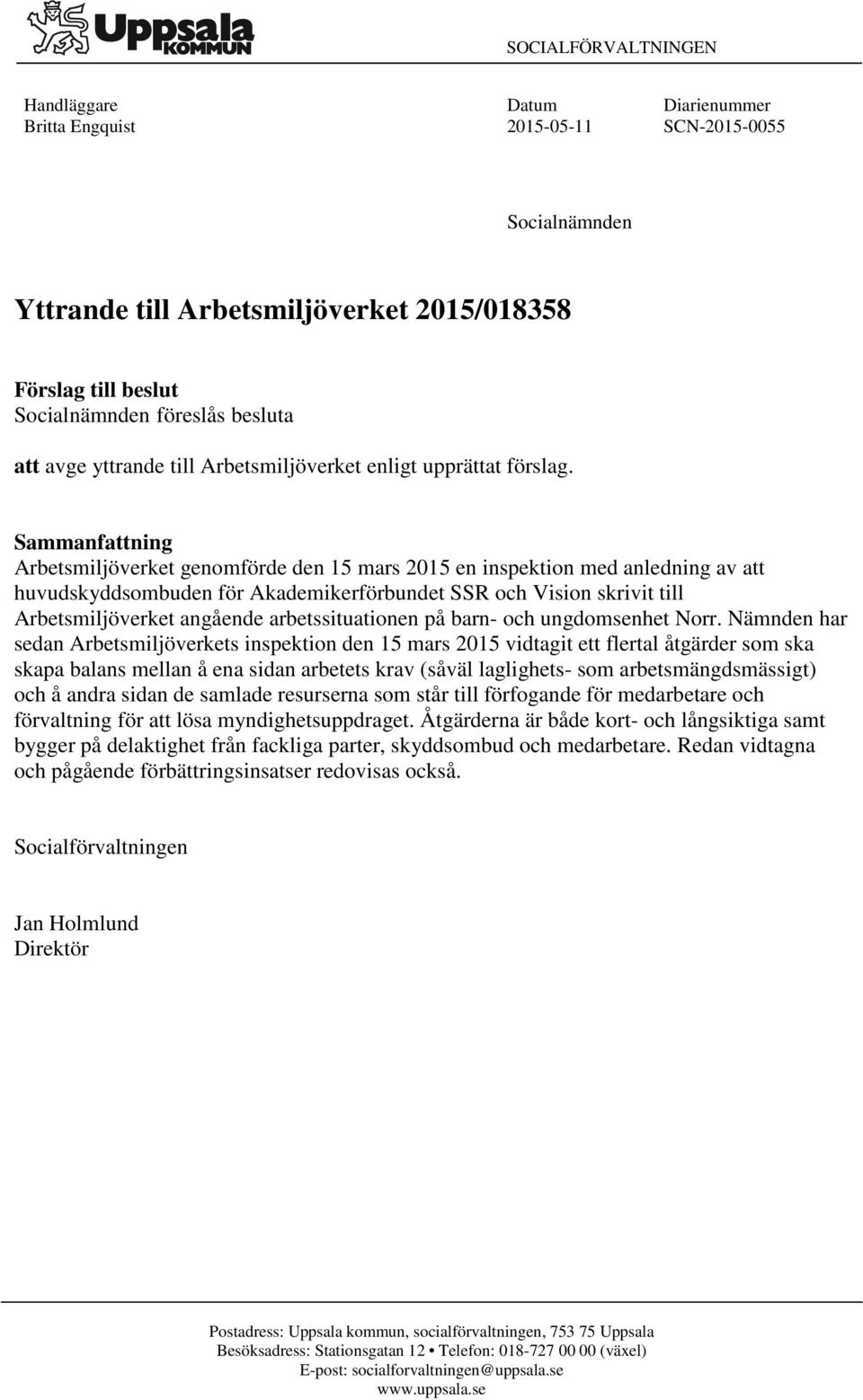 Sammanfattning Arbetsmiljöverket genomförde den 15 mars 2015 en inspektion med anledning av att huvudskyddsombuden för Akademikerförbundet SSR och Vision skrivit till Arbetsmiljöverket angående