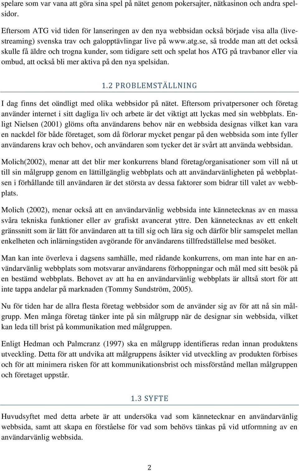 se, så trodde man att det också skulle få äldre och trogna kunder, som tidigare sett och spelat hos ATG på travbanor eller via ombud, att också bli mer aktiva på den nya spelsidan. 1.