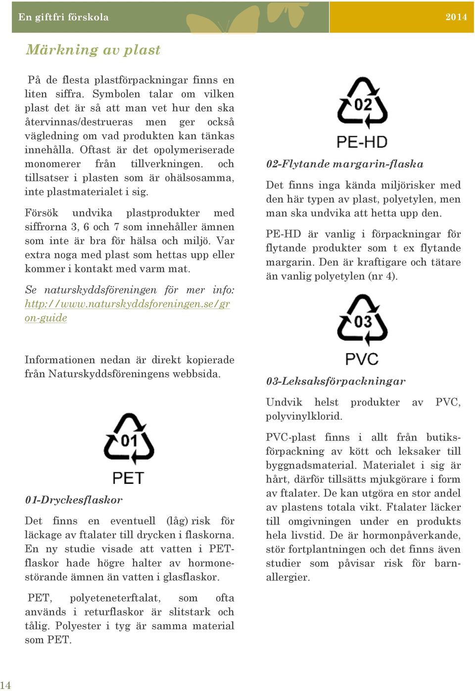 Oftast är det opolymeriserade monomerer från tillverkningen. och tillsatser i plasten som är ohälsosamma, inte plastmaterialet i sig.