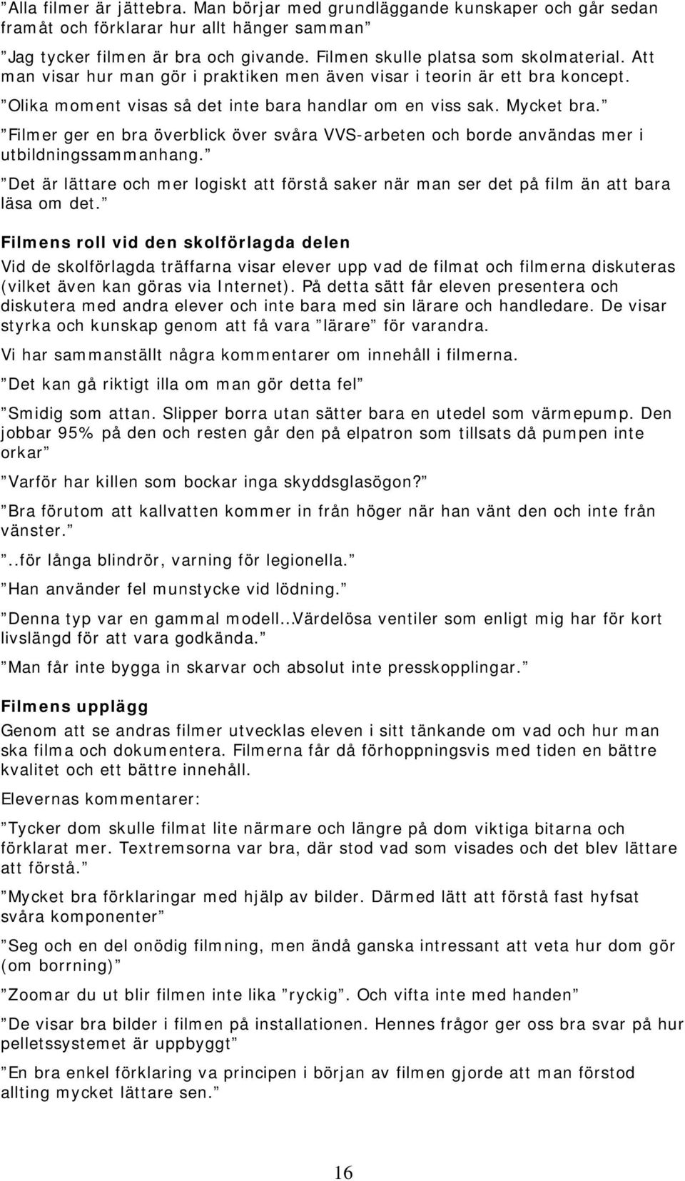 Filmer ger en bra överblick över svåra VVS-arbeten och borde användas mer i utbildningssammanhang. Det är lättare och mer logiskt att förstå saker när man ser det på film än att bara läsa om det.