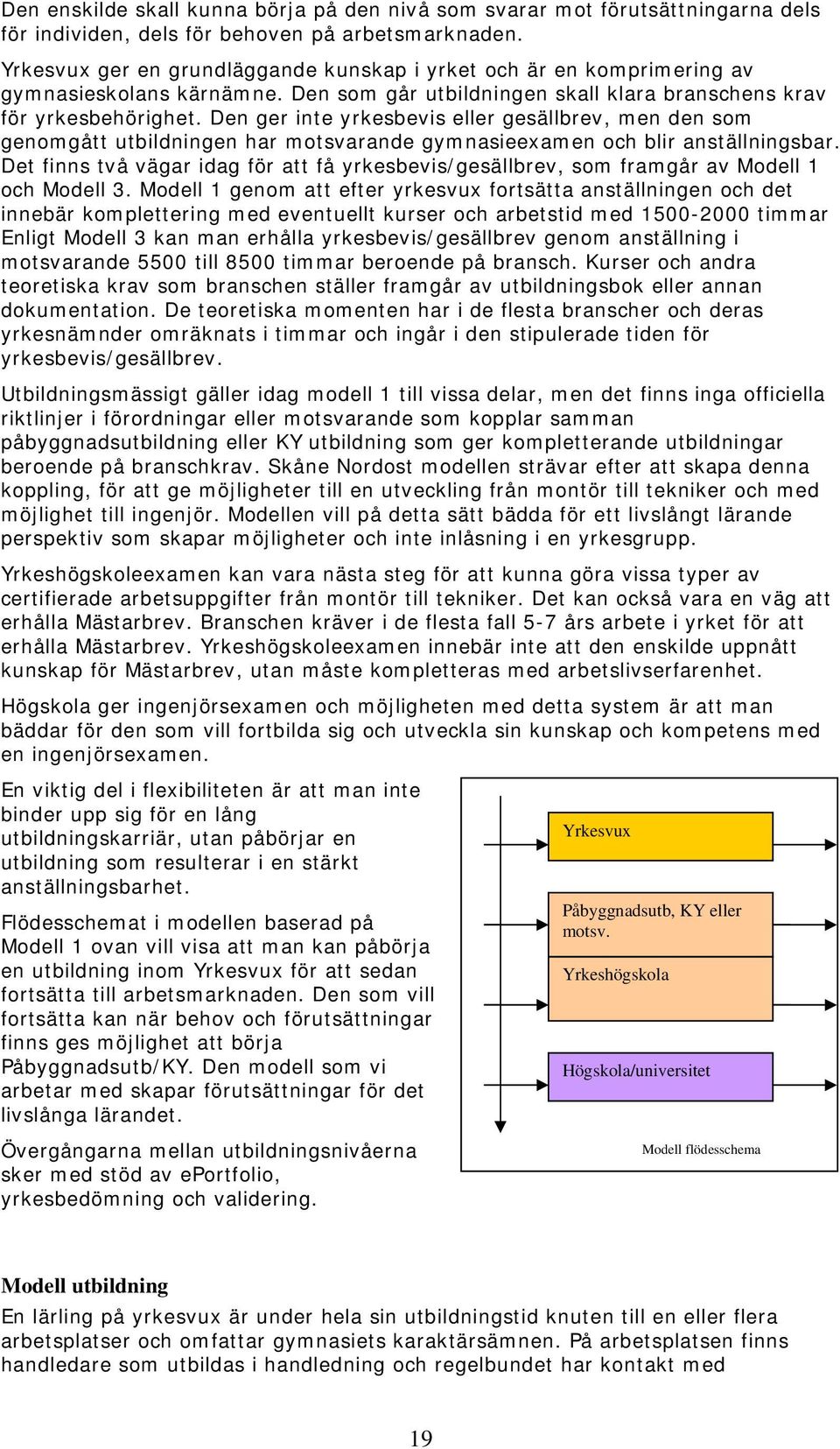 Den ger inte yrkesbevis eller gesällbrev, men den som genomgått utbildningen har motsvarande gymnasieexamen och blir anställningsbar.