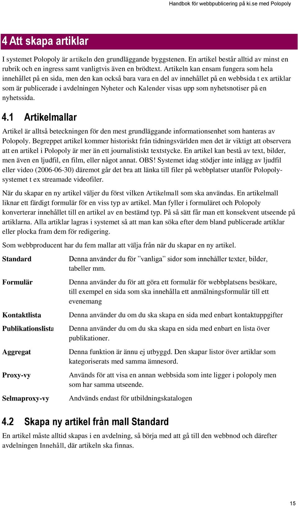 upp som nyhetsnotiser på en nyhetssida. 4.1 Artikelmallar Artikel är alltså beteckningen för den mest grundläggande informationsenhet som hanteras av Polopoly.