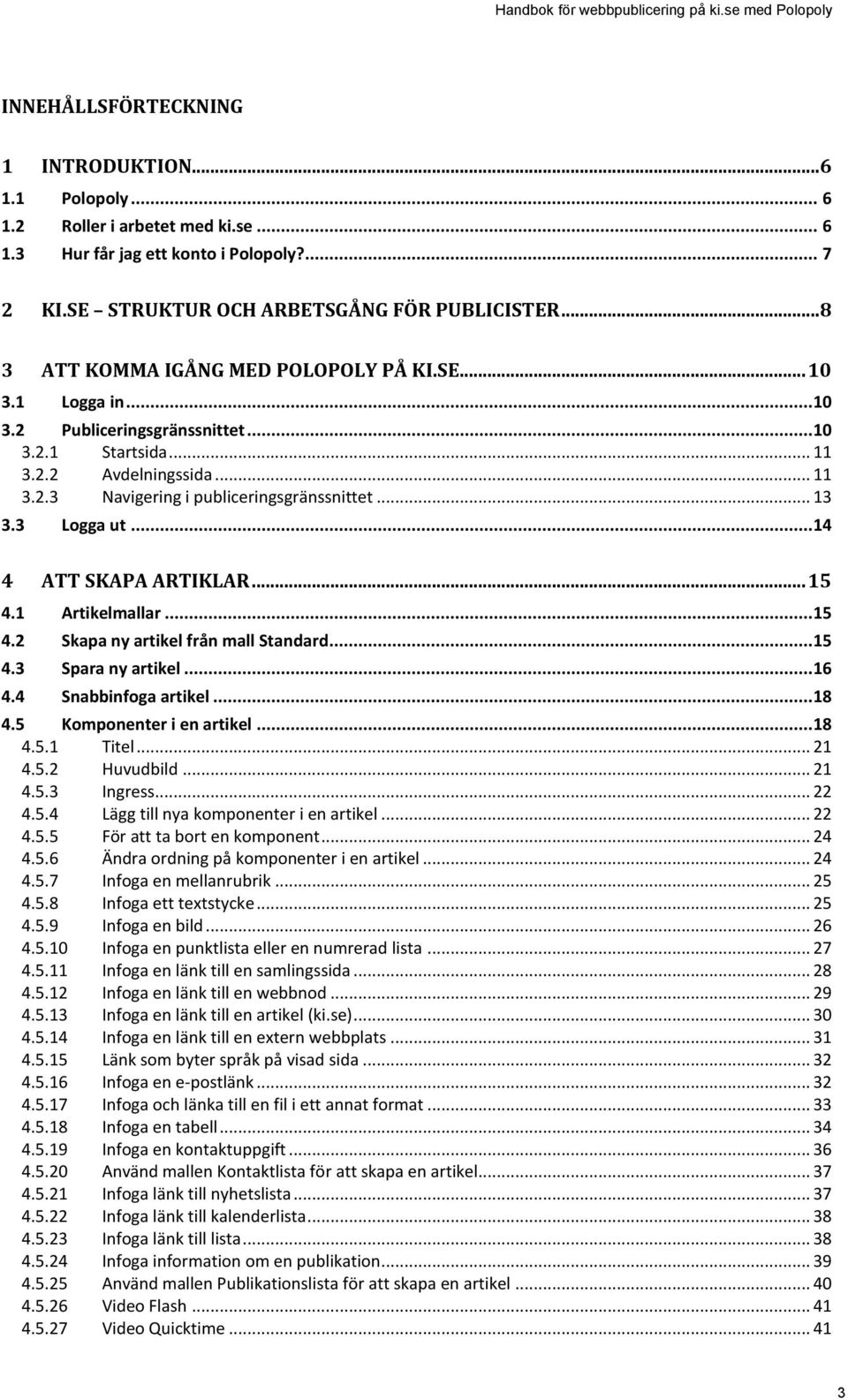 .. 13 3.3 Logga ut... 14 4 ATT SKAPA ARTIKLAR... 15 4.1 Artikelmallar... 15 4.2 Skapa ny artikel från mall Standard... 15 4.3 Spara ny artikel... 16 4.4 Snabbinfoga artikel... 18 4.