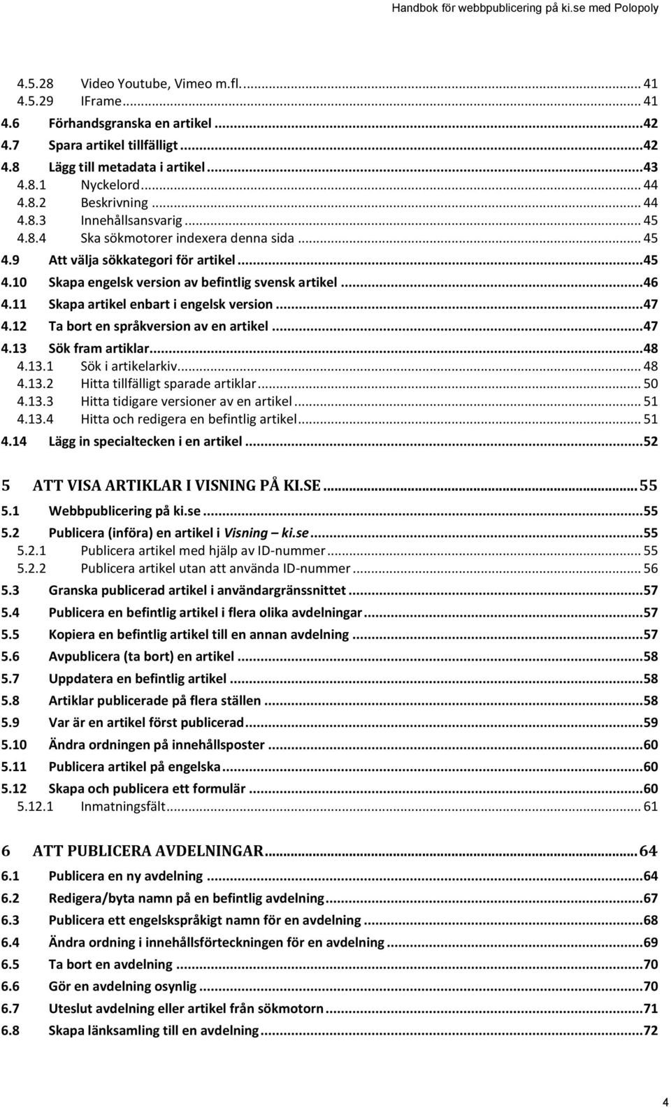 11 Skapa artikel enbart i engelsk version... 47 4.12 Ta bort en språkversion av en artikel... 47 4.13 Sök fram artiklar... 48 4.13.1 Sök i artikelarkiv... 48 4.13.2 Hitta tillfälligt sparade artiklar.